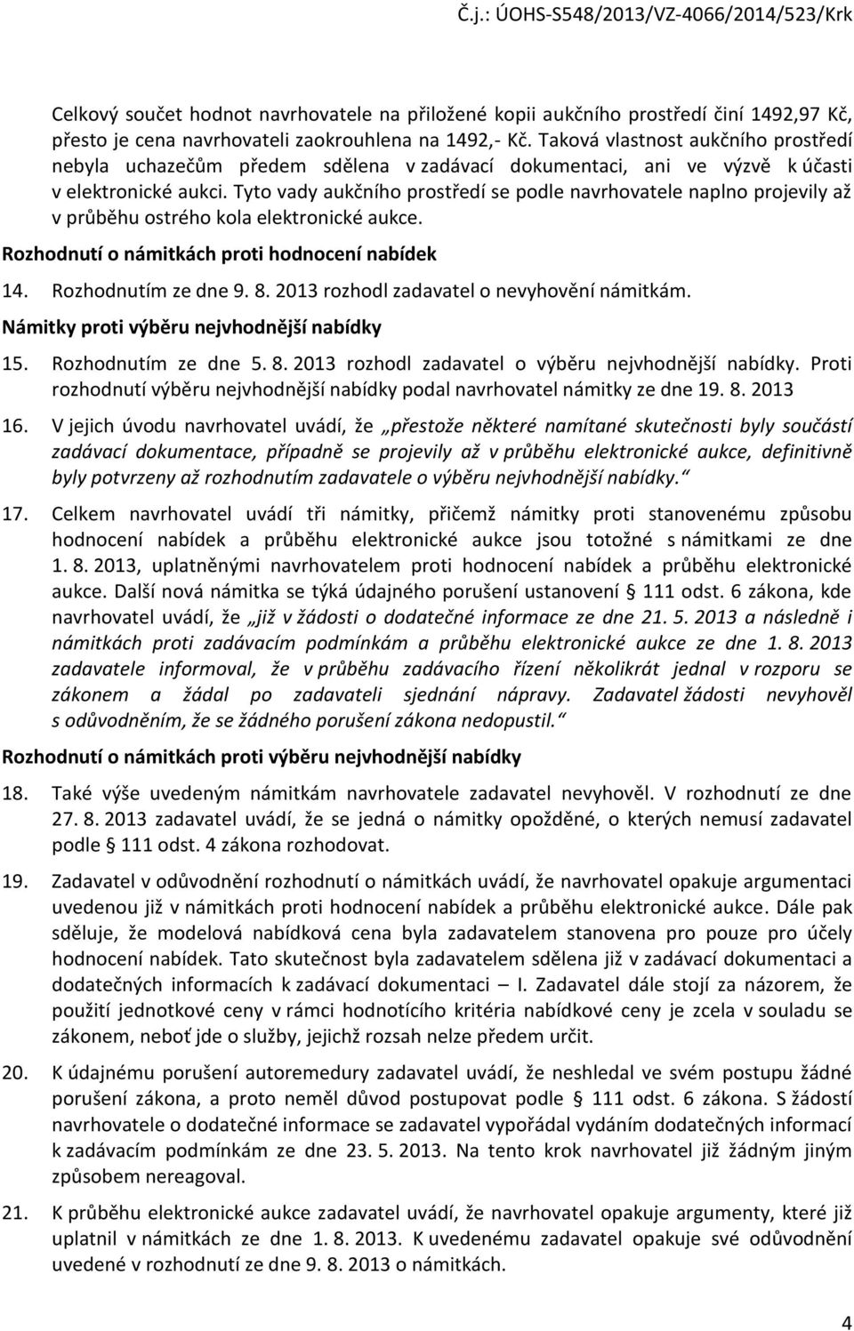 Tyto vady aukčního prostředí se podle navrhovatele naplno projevily až v průběhu ostrého kola elektronické aukce. Rozhodnutí o námitkách proti hodnocení nabídek 14. Rozhodnutím ze dne 9. 8.