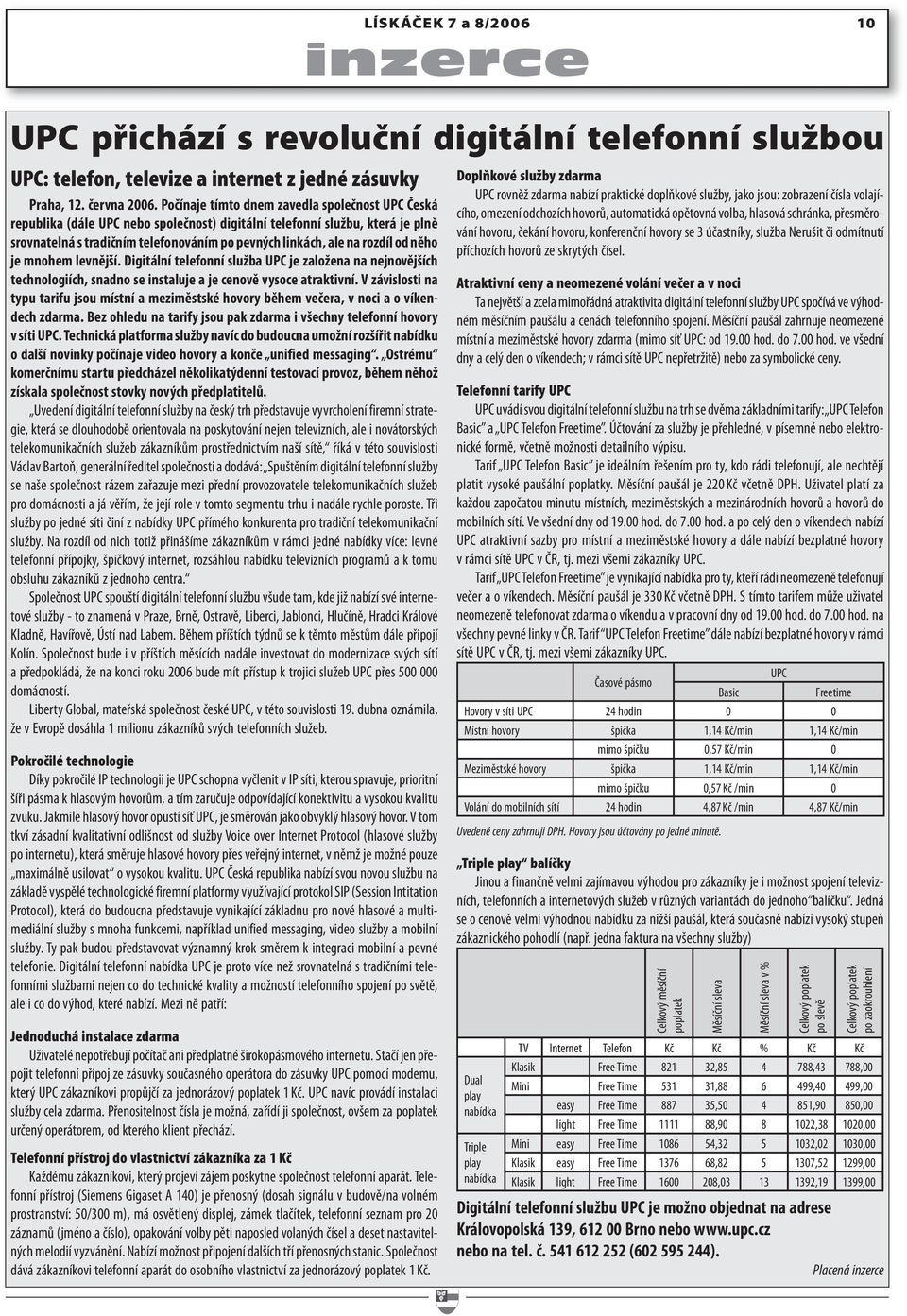 od něho je mnohem levnější. Digitální telefonní služba UPC je založena na nejnovějších technologiích, snadno se instaluje a je cenově vysoce atraktivní.