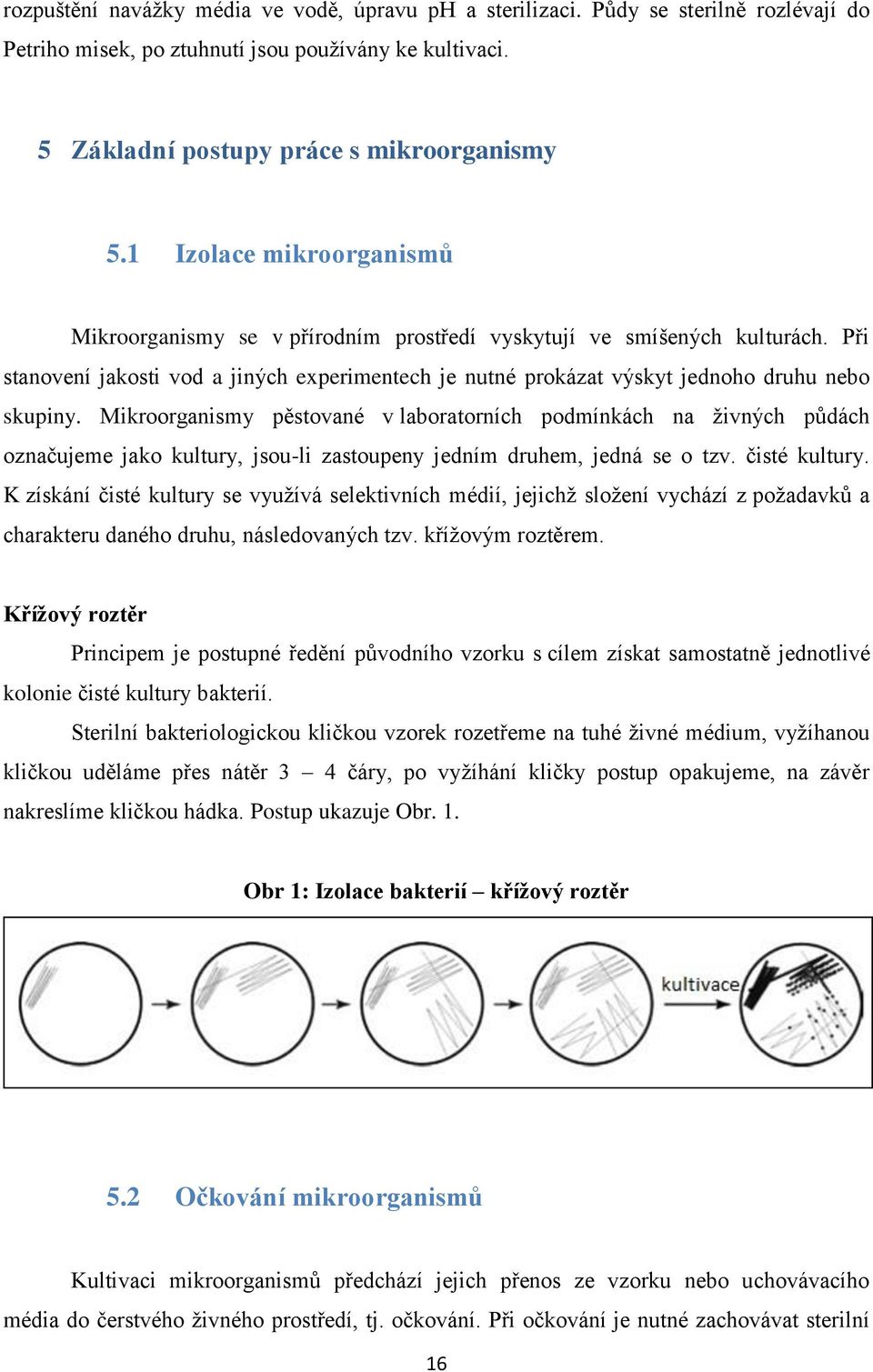 Mikroorganismy pěstované v laboratorních podmínkách na živných půdách označujeme jako kultury, jsou-li zastoupeny jedním druhem, jedná se o tzv. čisté kultury.