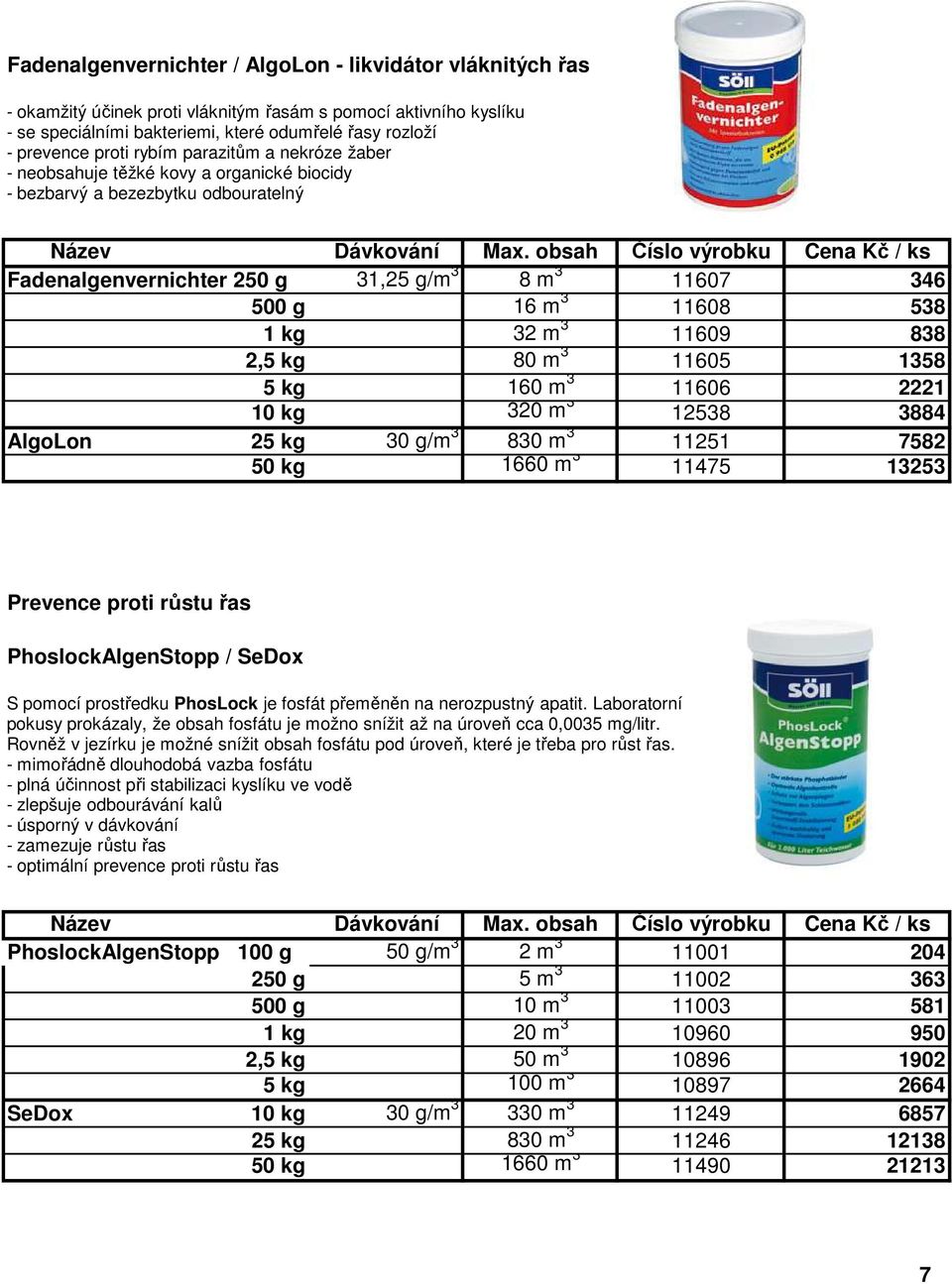m 3 11609 838 2,5 kg 80 m 3 11605 1358 5 kg 160 m 3 11606 2221 10 kg 320 m 3 12538 3884 AlgoLon 25 kg 30 g/m 3 830 m 3 11251 7582 50 kg 1660 m 3 11475 13253 Prevence proti růstu řas