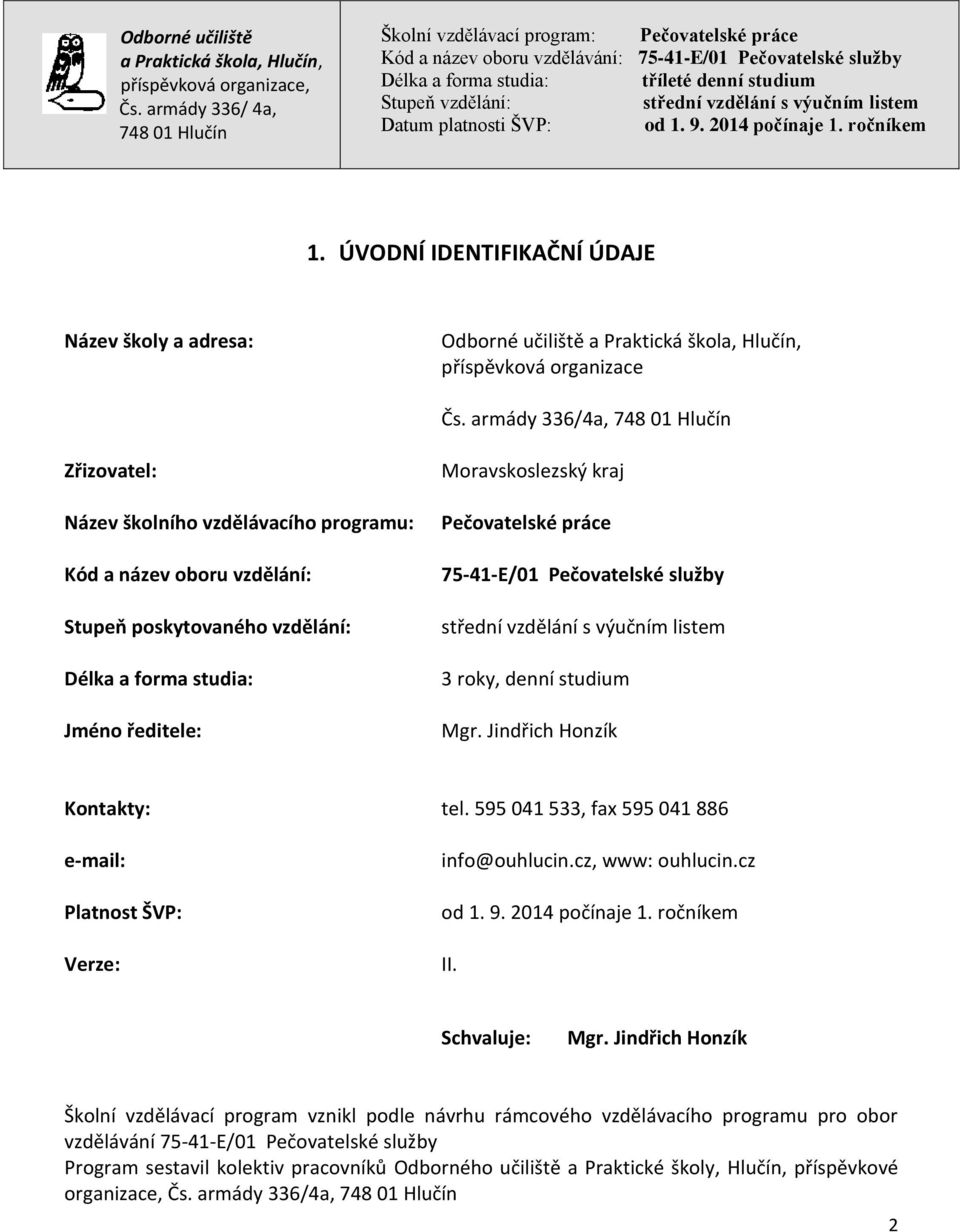 práce 75-41-E/01 Pečovatelské služby 3 roky, denní studium Mgr. Jindřich Honzík Kontakty: tel. 595 041 533, fax 595 041 886 e-mail: Platnost ŠVP: Verze: info@ouhlucin.cz, www: ouhlucin.cz od 1. 9.