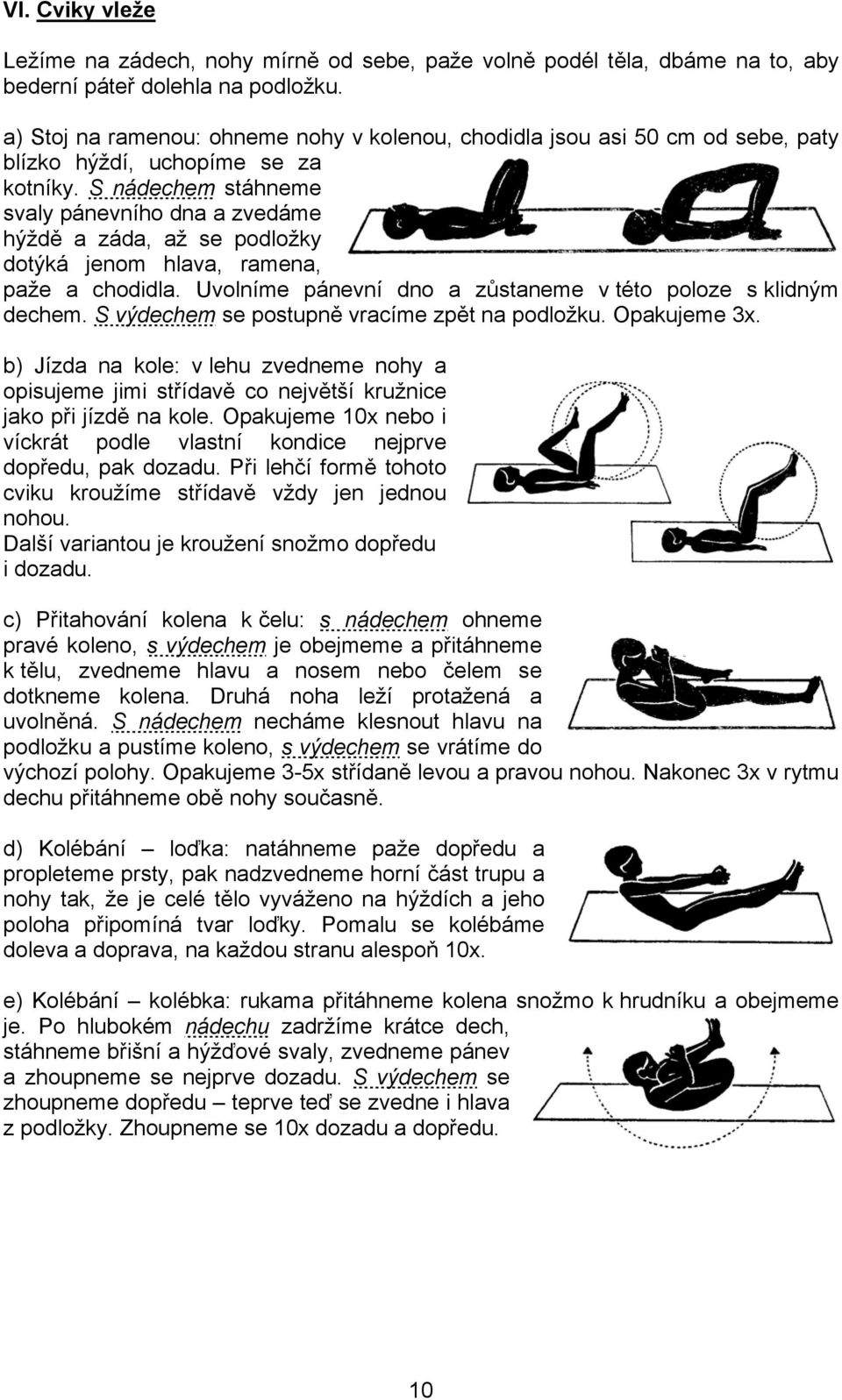 S nádechem stáhneme svaly pánevního dna a zvedáme hýždě a záda, až se podložky dotýká jenom hlava, ramena, paže a chodidla. Uvolníme pánevní dno a zůstaneme v této poloze s klidným dechem.