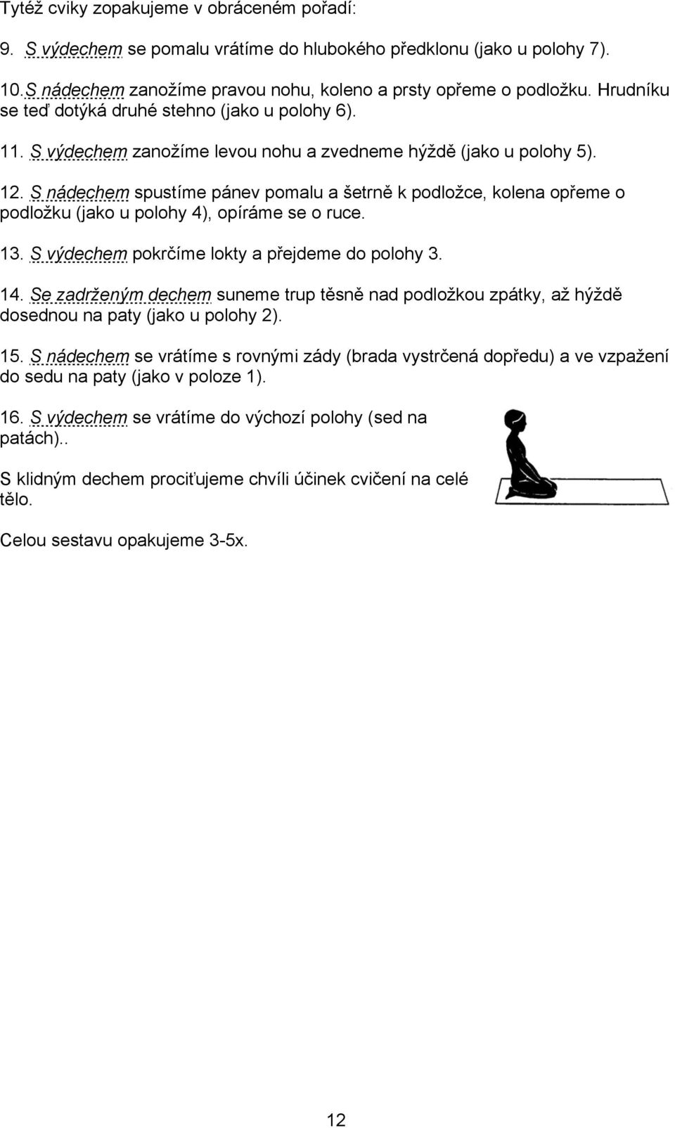 S nádechem spustíme pánev pomalu a šetrně k podložce, kolena opřeme o podložku (jako u polohy 4), opíráme se o ruce. 13. S výdechem pokrčíme lokty a přejdeme do polohy 3. 14.