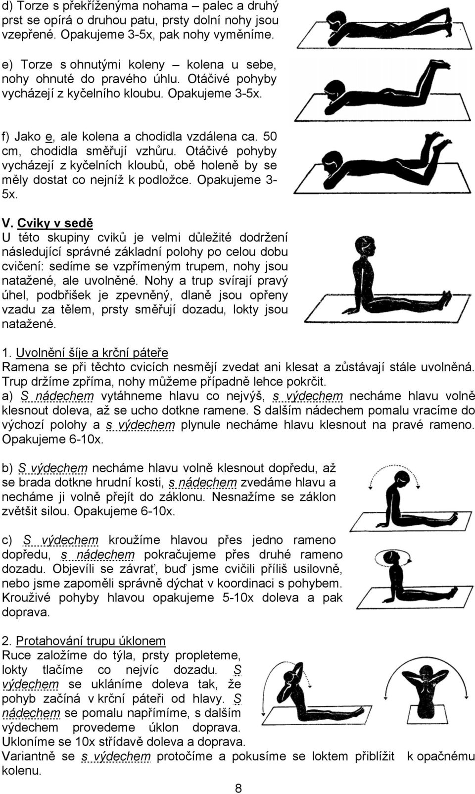 50 cm, chodidla směřují vzhůru. Otáčivé pohyby vycházejí z kyčelních kloubů, obě holeně by se měly dostat co nejníž k podložce. Opakujeme 3-5x. V.