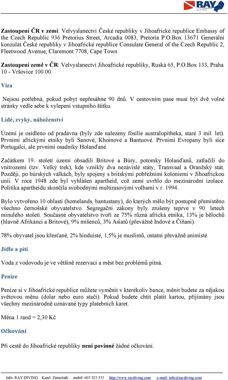 Jihoafrické republiky, Ruská 65, P.O.Box 133, Praha 10 - Vršovice 100 00 Víza Nejsou potřebná, pokud pobyt nepřesáhne 90 dnů.