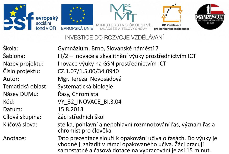 8.2013 Cílová skupina: Žáci středních škol Klíčová slova: stélka, pohlavní a nepohlavní rozmnožování řas, význam řas a chromist pro člověka Anotace: Tato prezentace