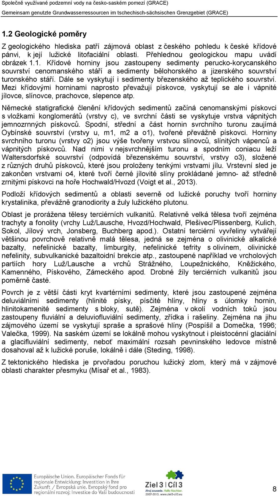 Německé statigrafické členění křídových sedimentů začíná cenomanskými pískovci s vložkami konglomerátů (vrstvy c), ve svrchní části se vyskytuje vrstva vápnitých jemnozrnných pískovců.