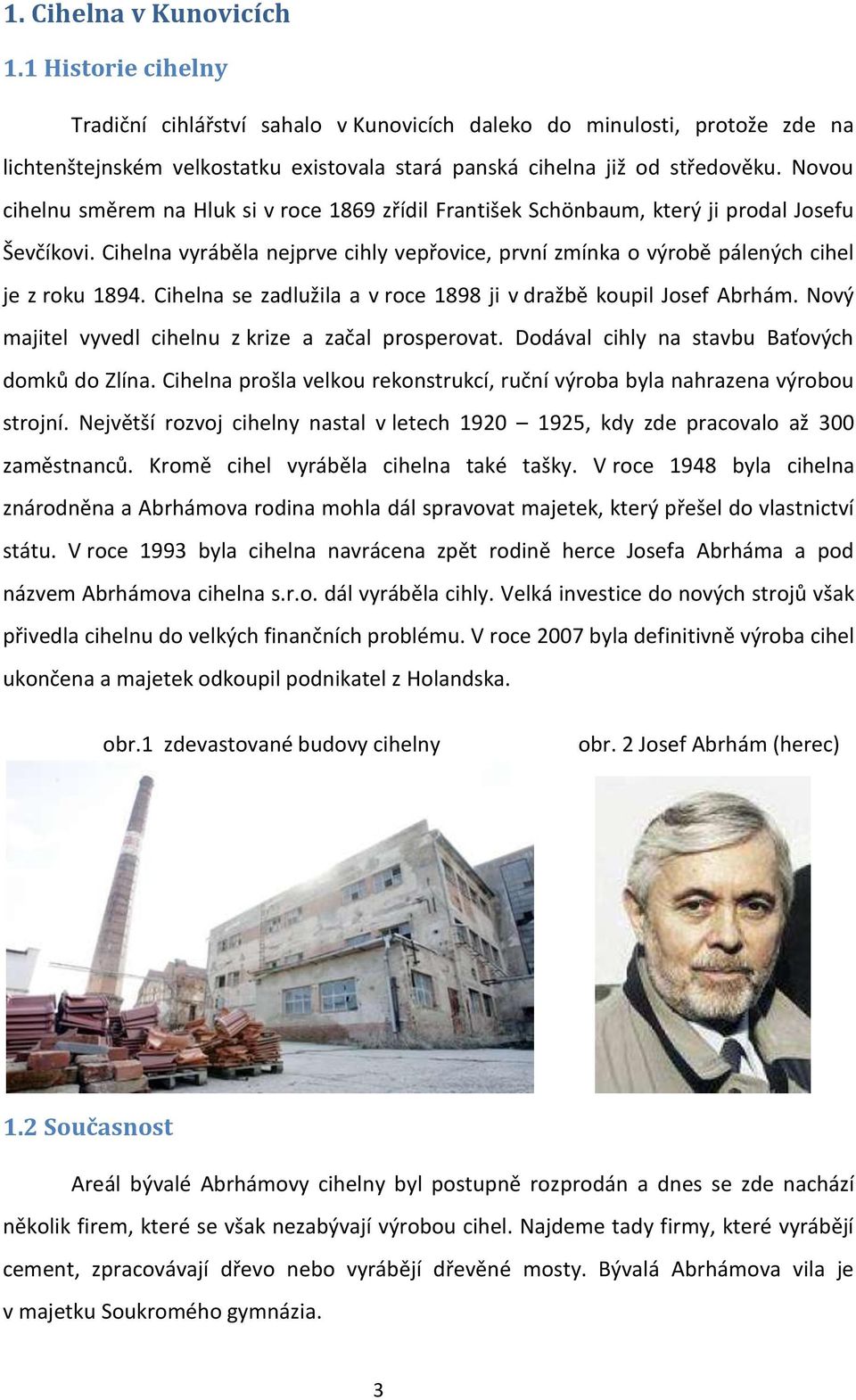 Cihelna se zadlužila a v roce 1898 ji v dražbě koupil Josef Abrhám. Nový majitel vyvedl cihelnu z krize a začal prosperovat. Dodával cihly na stavbu Baťových domků do Zlína.