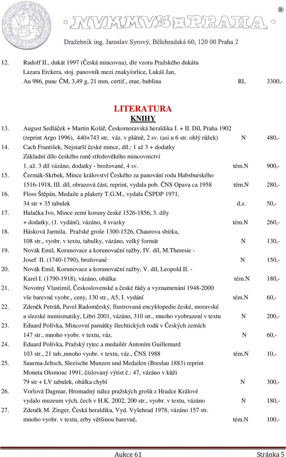 ohlý růžek) N 480,- 14. Cach František, Nejstarší české mince, díl.: 1 až 3 + dodatky Základní dílo českého raně středověkého mincovnictví 1. až. 3 díl vázáno, dodatky - brožované, 4 sv. tém.