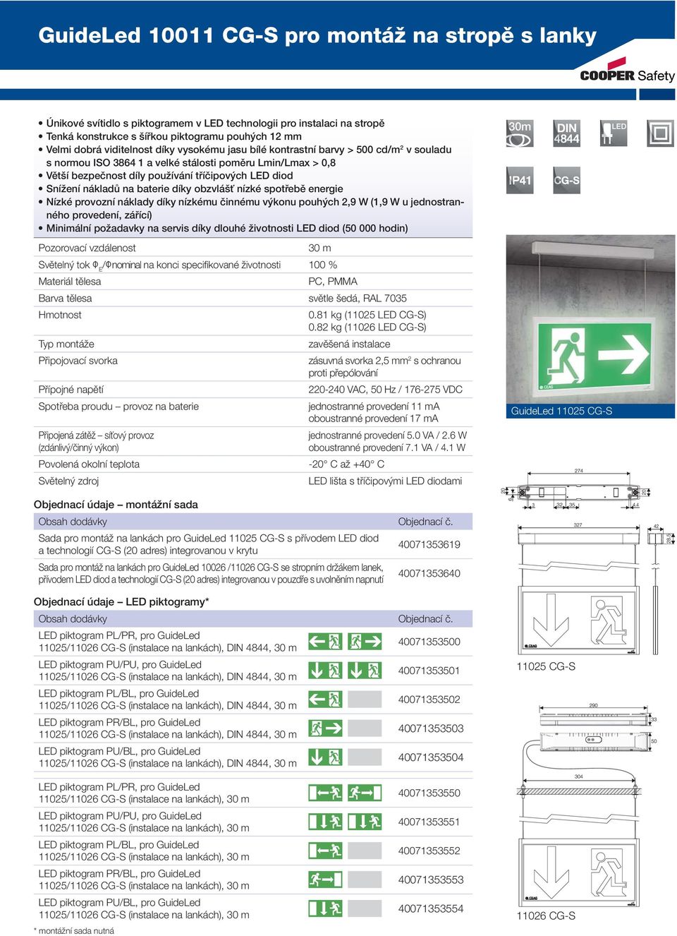 baterie díky obzvlášť nízké spotřebě energie Nízké provozní náklady díky nízkému činnému výkonu pouhých 2,9 W (1,9 W u jednostranného provedení, zářící) Minimální požadavky na servis díky dlouhé