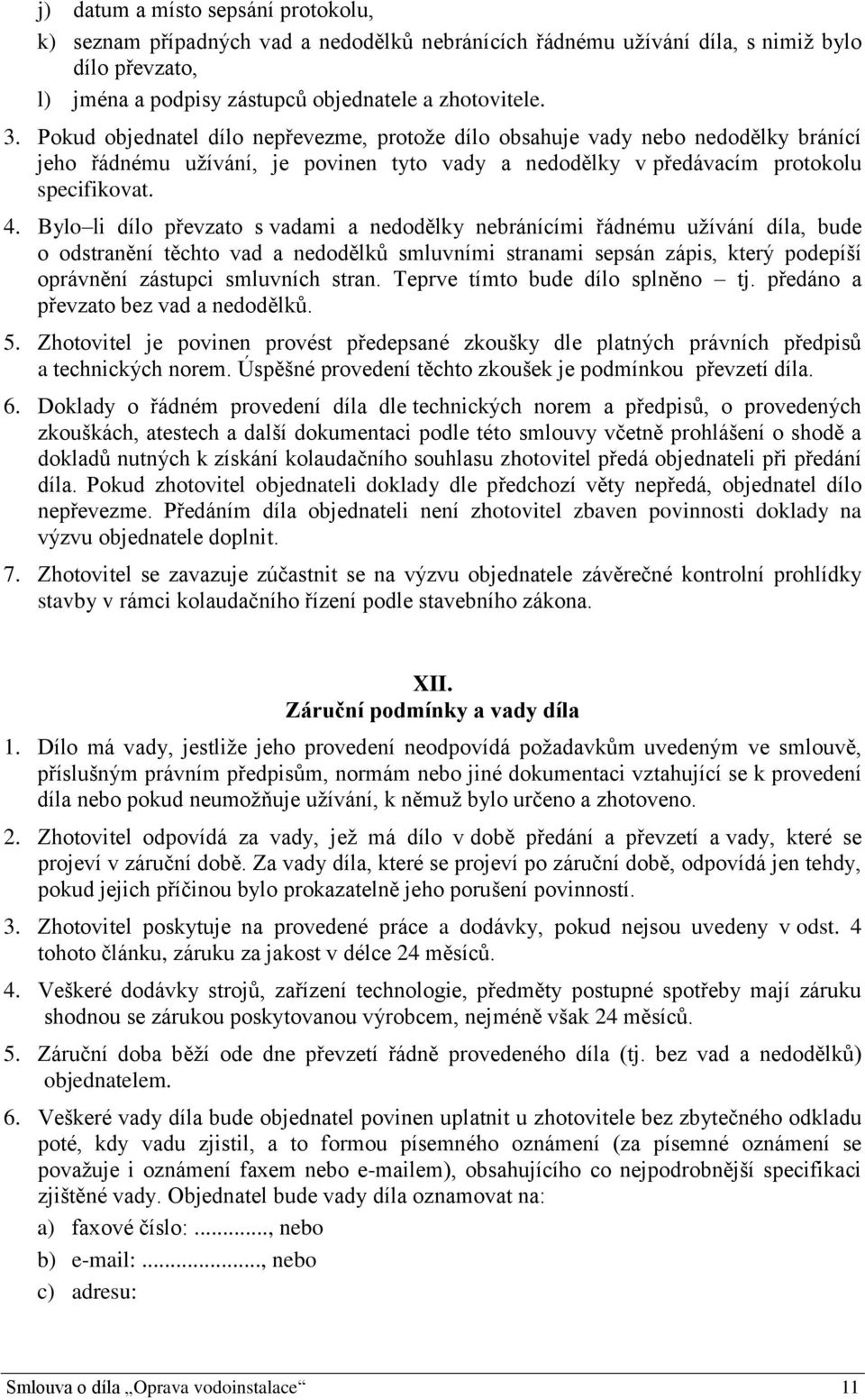 Bylo li dílo převzato s vadami a nedodělky nebránícími řádnému užívání díla, bude o odstranění těchto vad a nedodělků smluvními stranami sepsán zápis, který podepíší oprávnění zástupci smluvních