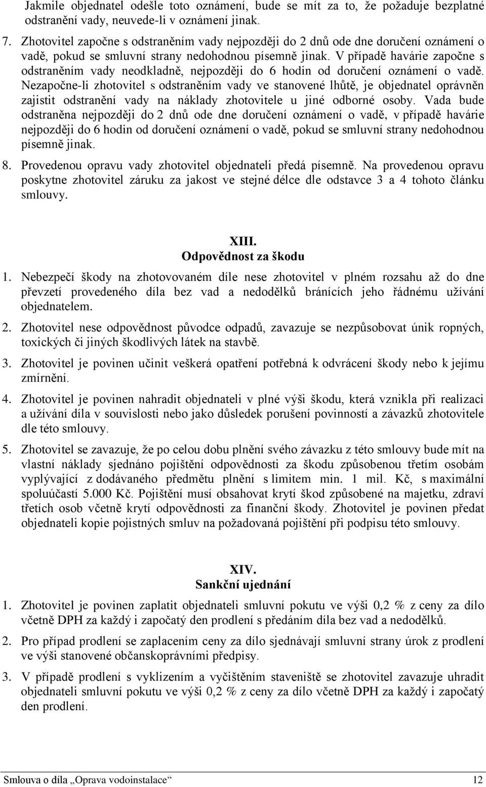 V případě havárie započne s odstraněním vady neodkladně, nejpozději do 6 hodin od doručení oznámení o vadě.