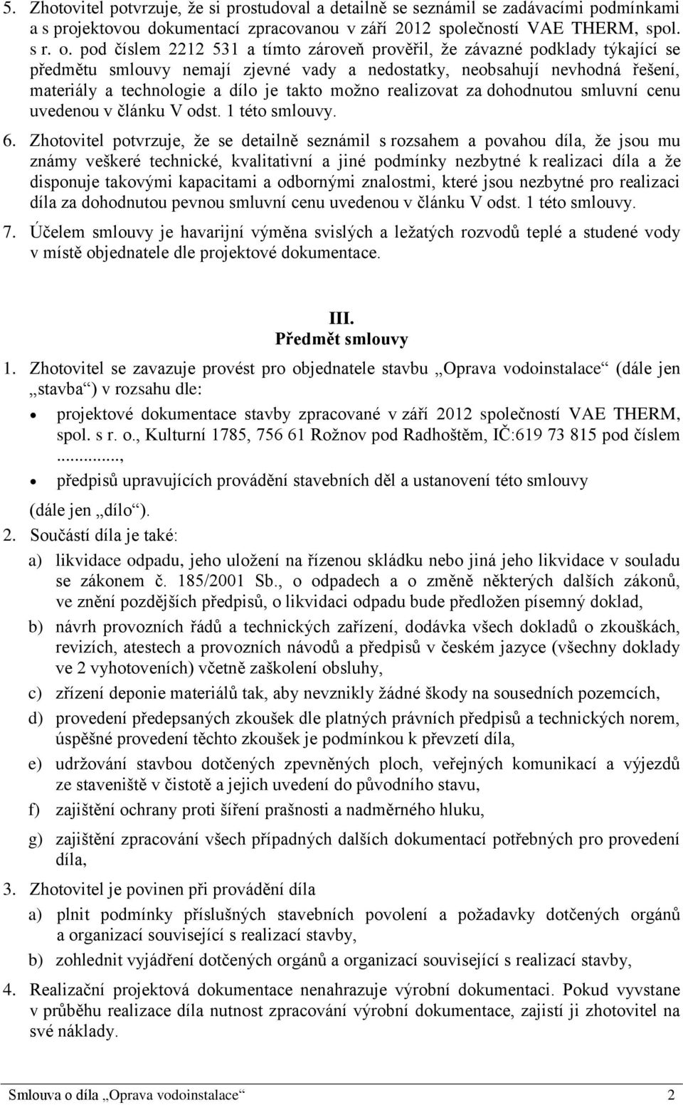 možno realizovat za dohodnutou smluvní cenu uvedenou v článku V odst. 1 této smlouvy. 6.