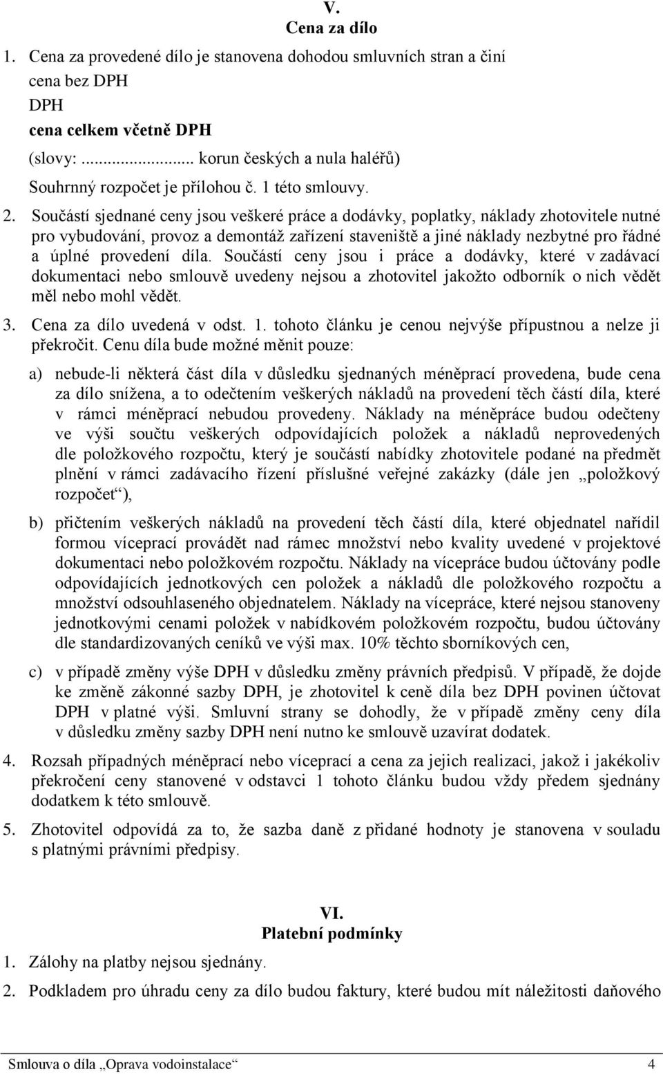 Součástí sjednané ceny jsou veškeré práce a dodávky, poplatky, náklady zhotovitele nutné pro vybudování, provoz a demontáž zařízení staveniště a jiné náklady nezbytné pro řádné a úplné provedení díla.