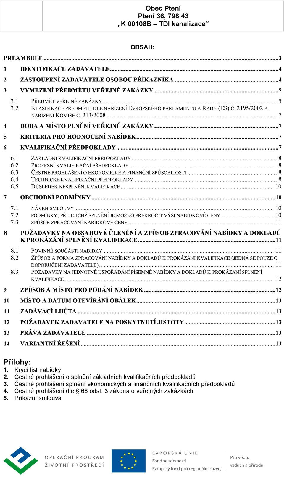 ..7 6 KVALIFIKAČNÍ PŘEDPOKLADY...7 6.1 ZÁKLADNÍ KVALIFIKAČNÍ PŘEDPOKLADY... 8 6.2 PROFESNÍ KVALIFIKAČNÍ PŘEDPOKLADY... 8 6.3 ČESTNÉ PROHLÁŠENÍ O EKONOMICKÉ A FINANČNÍ ZPŮSOBILOSTI... 8 6.4 TECHNICKÉ KVALIFIKAČNÍ PŘEDPOKLADY.