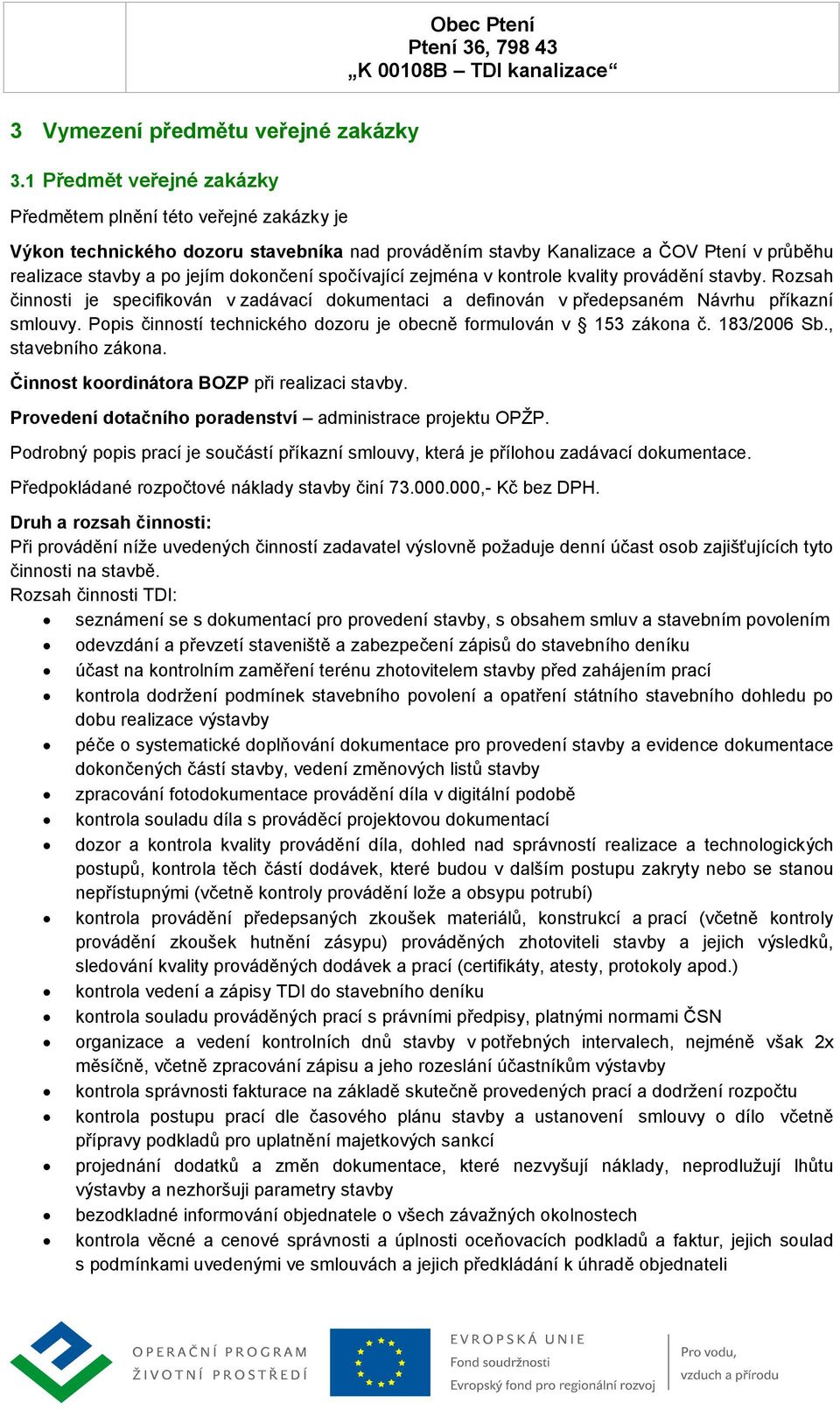 spočívající zejména v kontrole kvality provádění stavby. Rozsah činnosti je specifikován v zadávací dokumentaci a definován v předepsaném Návrhu příkazní smlouvy.