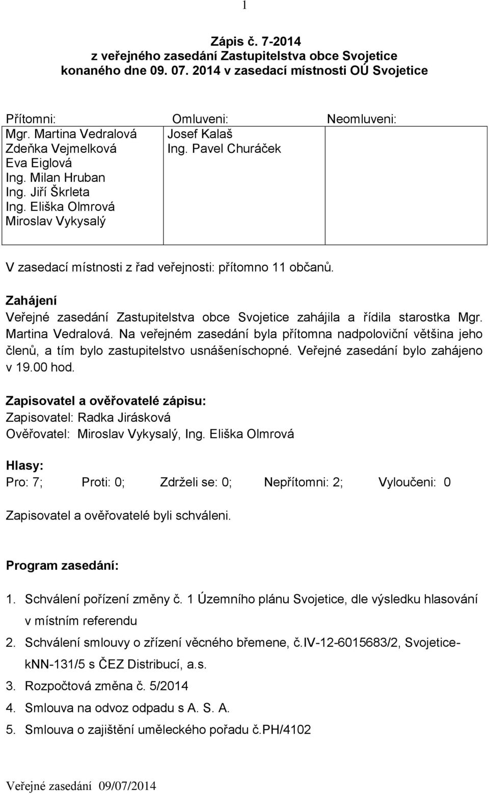 Pavel Churáček V zasedací místnosti z řad veřejnosti: přítomno 11 občanů. Zahájení Veřejné zasedání Zastupitelstva obce Svojetice zahájila a řídila starostka Mgr. Martina Vedralová.