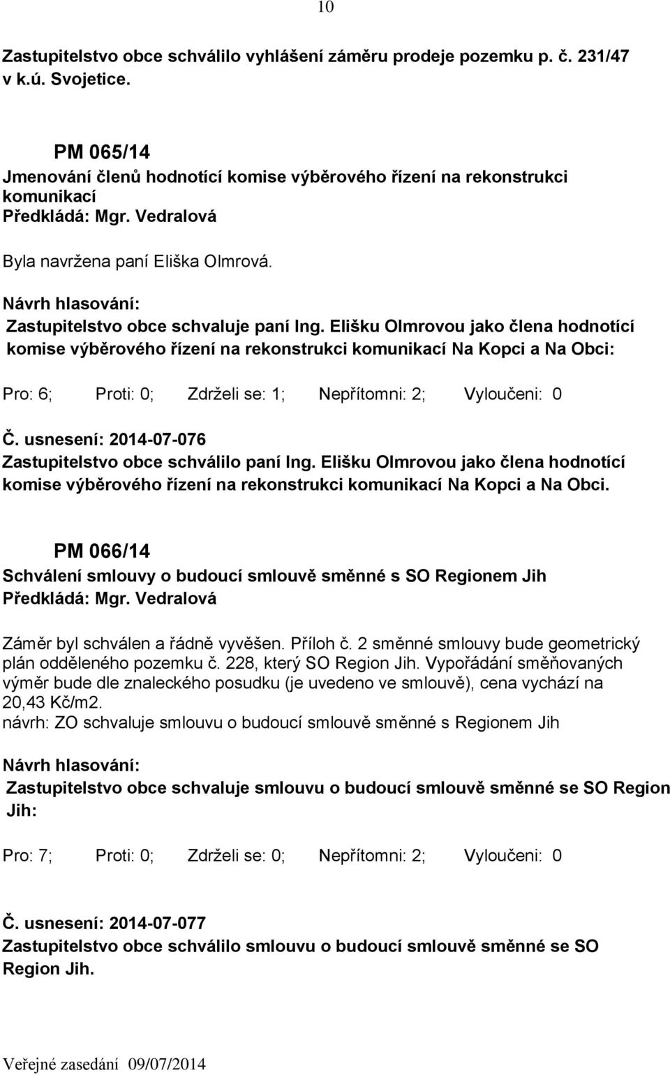 Elišku Olmrovou jako člena hodnotící komise výběrového řízení na rekonstrukci komunikací Na Kopci a Na Obci: Pro: 6; Proti: 0; Zdrželi se: 1; Nepřítomni: 2; Vyloučeni: 0 Č.