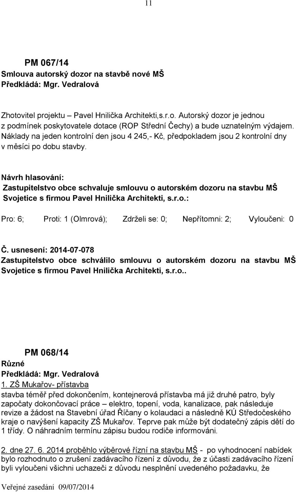 Zastupitelstvo obce schvaluje smlouvu o autorském dozoru na stavbu MŠ Svojetice s firmou Pavel Hnilička Architekti, s.r.o.: Pro: 6; Proti: 1 (Olmrová); Zdrželi se: 0; Nepřítomni: 2; Vyloučeni: 0 Č.