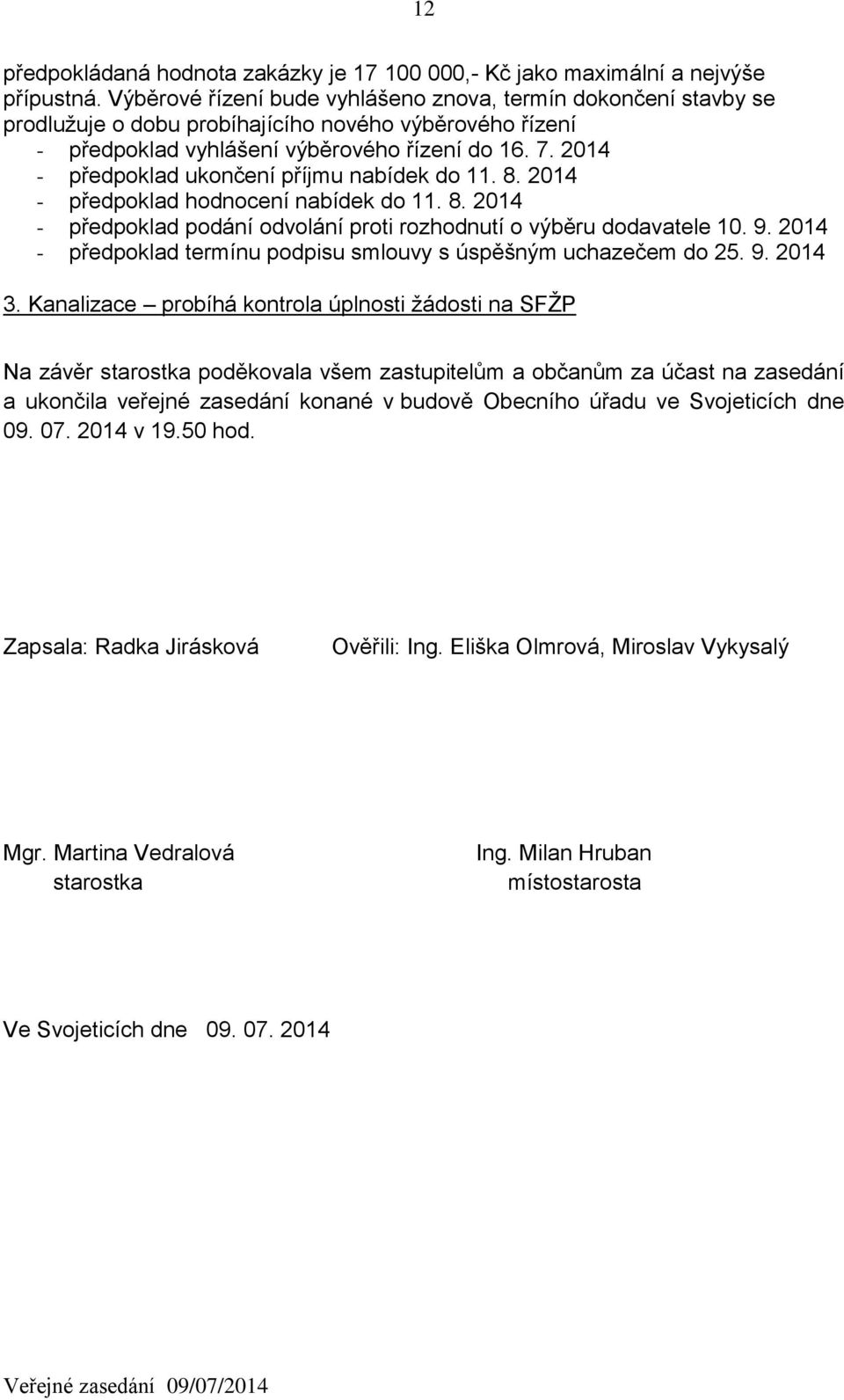 2014 - předpoklad ukončení příjmu nabídek do 11. 8. 2014 - předpoklad hodnocení nabídek do 11. 8. 2014 - předpoklad podání odvolání proti rozhodnutí o výběru dodavatele 10. 9.