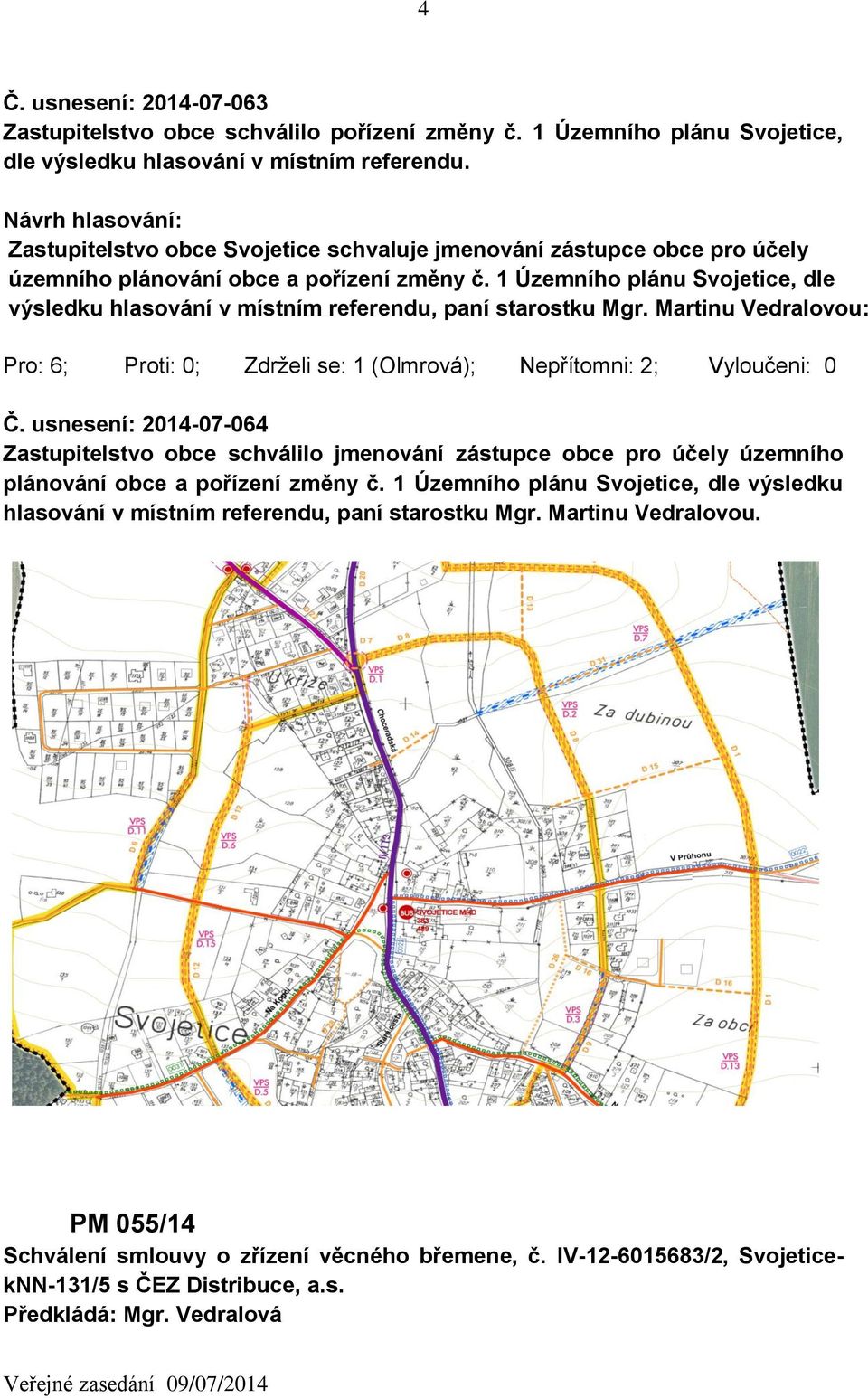 1 Územního plánu Svojetice, dle výsledku hlasování v místním referendu, paní starostku Mgr. Martinu Vedralovou: Pro: 6; Proti: 0; Zdrželi se: 1 (Olmrová); Nepřítomni: 2; Vyloučeni: 0 Č.