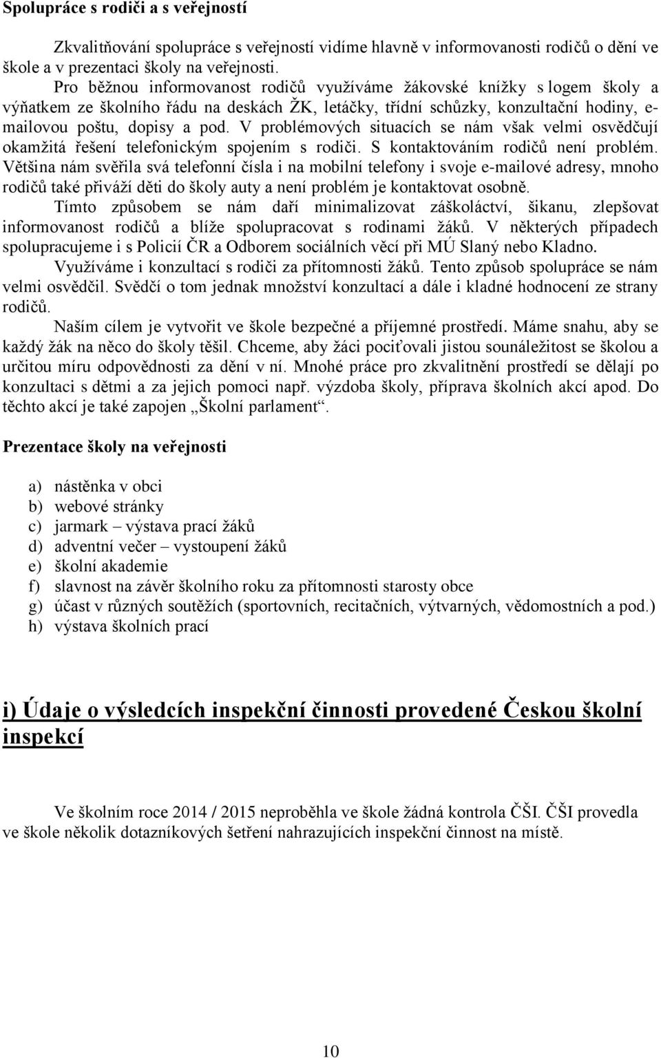 V problémových situacích se nám však velmi osvědčují okamžitá řešení telefonickým spojením s rodiči. S kontaktováním rodičů není problém.