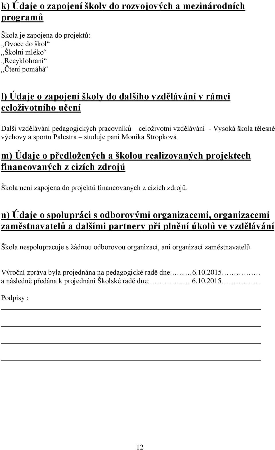 m) Údaje o předložených a školou realizovaných projektech financovaných z cizích zdrojů Škola není zapojena do projektů financovaných z cizích zdrojů.