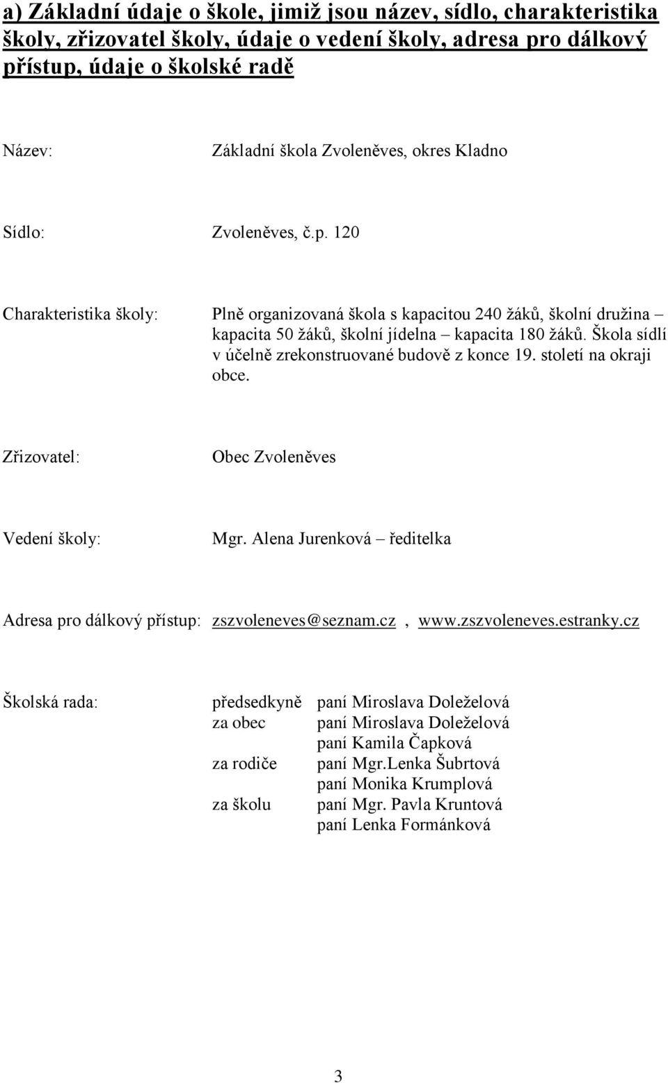 Škola sídlí v účelně zrekonstruované budově z konce 19. století na okraji obce. Zřizovatel: Obec Zvoleněves Vedení školy: Mgr.