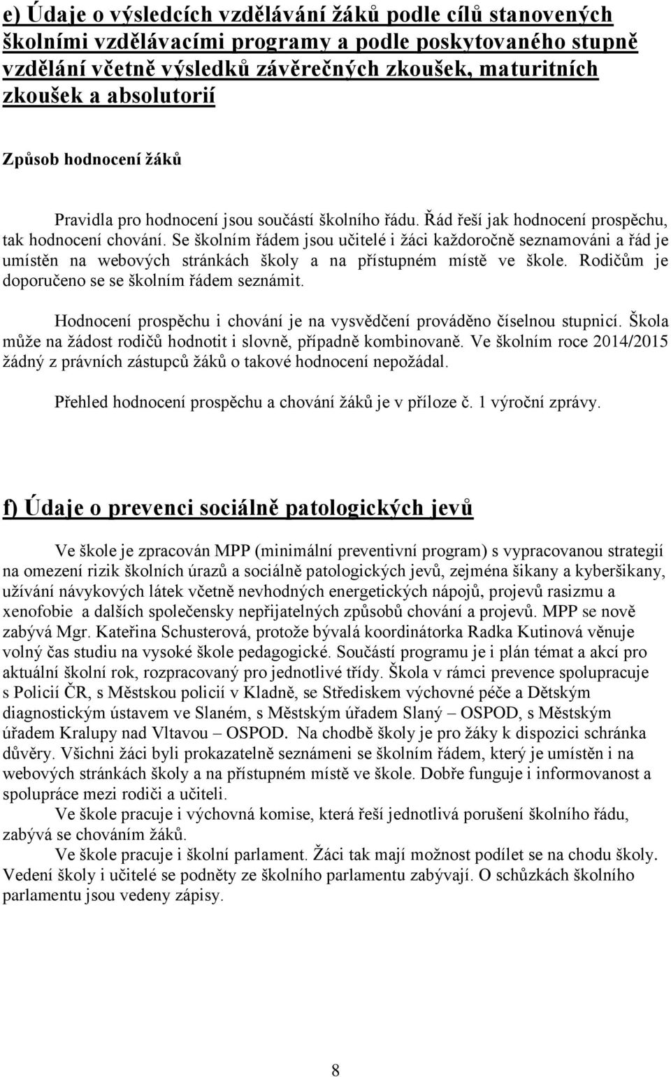 Se školním řádem jsou učitelé i žáci každoročně seznamováni a řád je umístěn na webových stránkách školy a na přístupném místě ve škole. Rodičům je doporučeno se se školním řádem seznámit.