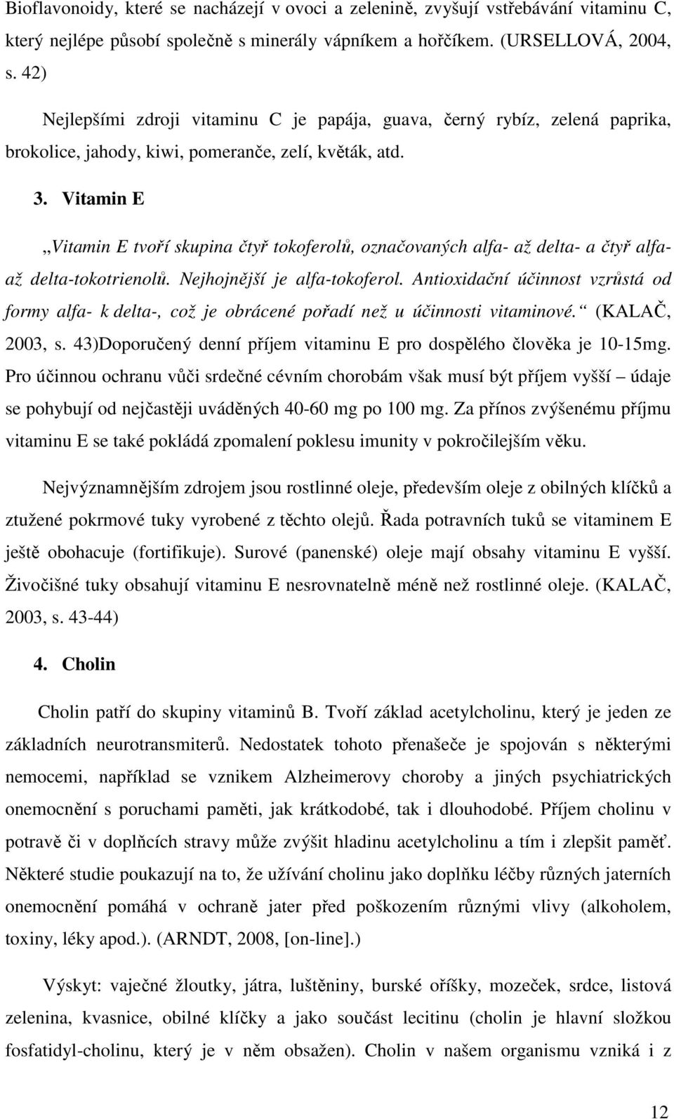 Vitamin E Vitamin E tvoří skupina čtyř tokoferolů, označovaných alfa- až delta- a čtyř alfaaž delta-tokotrienolů. Nejhojnější je alfa-tokoferol.