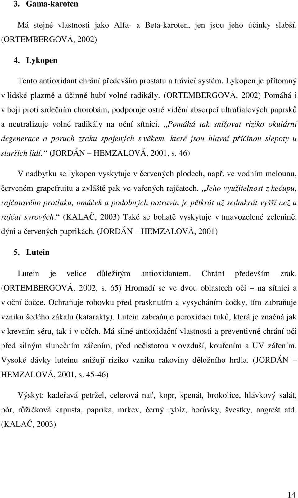 (ORTEMBERGOVÁ, 2002) Pomáhá i v boji proti srdečním chorobám, podporuje ostré vidění absorpcí ultrafialových paprsků a neutralizuje volné radikály na oční sítnici.