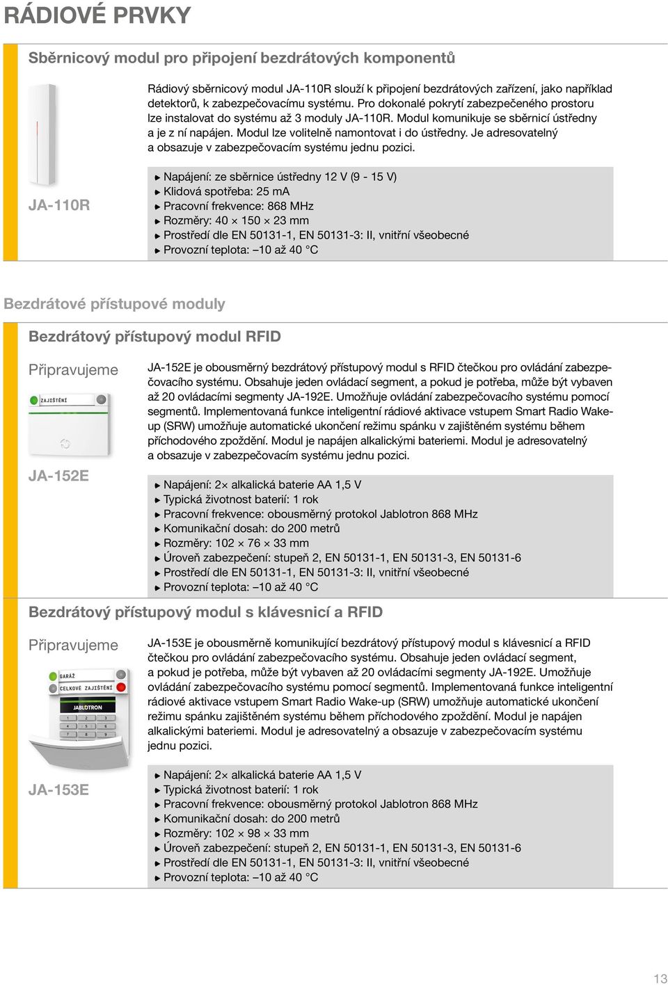 Je adresovatelný a obsazuje v zabezpečovacím systému jednu pozici.