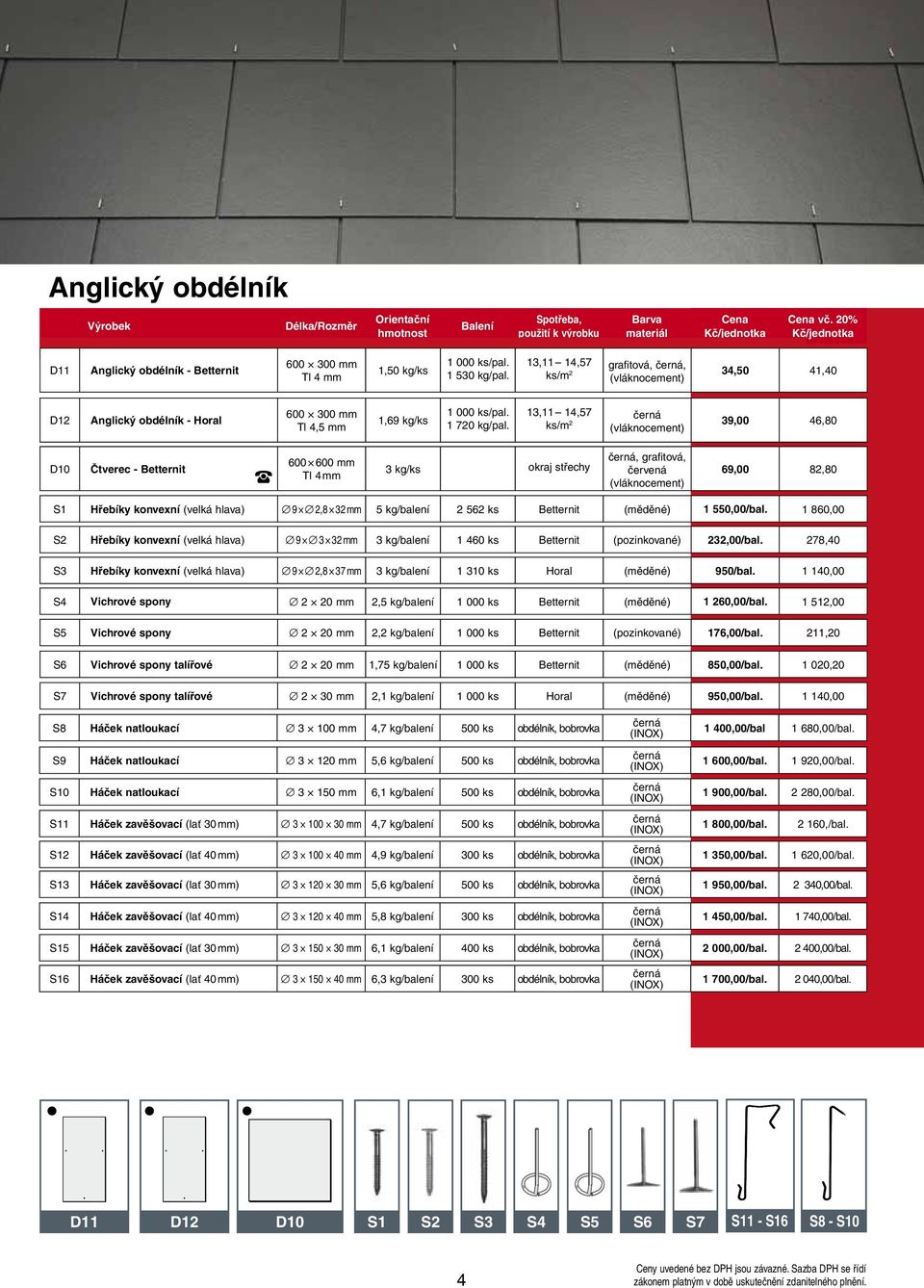 13,11 14,57 ks/m 2 39,00 46,80 D10 Čtverec - Betternit 600 600 mm Tl 4 mm 3 kg/ks okraj střechy, grafitová, červená 69,00 82,80 S1 Hřebíky konvexní (velká hlava) 9 2,8 32 mm 5 kg/balení 2 562 ks