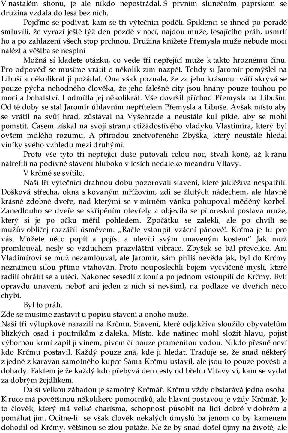 Družina knížete Přemysla muže nebude moci nalézt a věštba se nesplní Možná si kladete otázku, co vede tři nepřející muže k takto hroznému činu. Pro odpověď se musíme vrátit o několik zim nazpět.