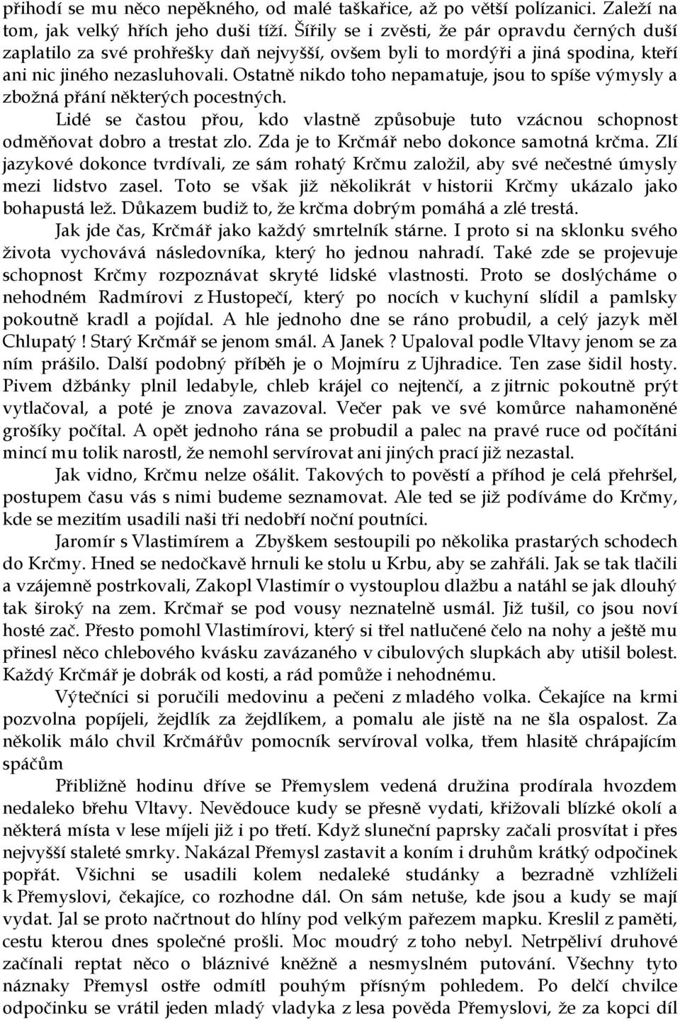 Ostatně nikdo toho nepamatuje, jsou to spíše výmysly a zbožná přání některých pocestných. Lidé se častou přou, kdo vlastně způsobuje tuto vzácnou schopnost odměňovat dobro a trestat zlo.