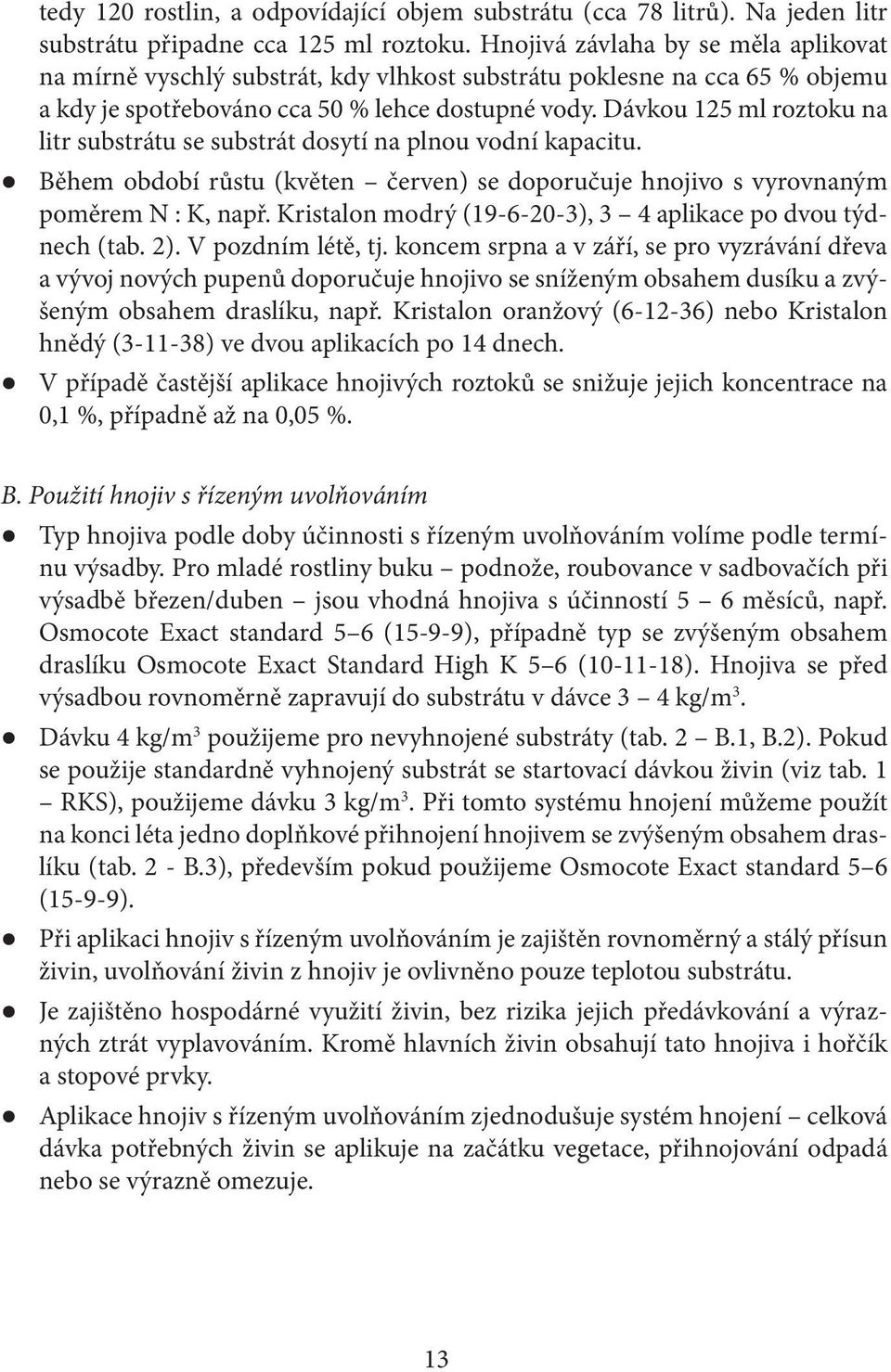 Dávkou 125 ml roztoku na litr substrátu se substrát dosytí na plnou vodní kapacitu. Během období růstu (květen červen) se doporučuje hnojivo s vyrovnaným poměrem N : K, např.