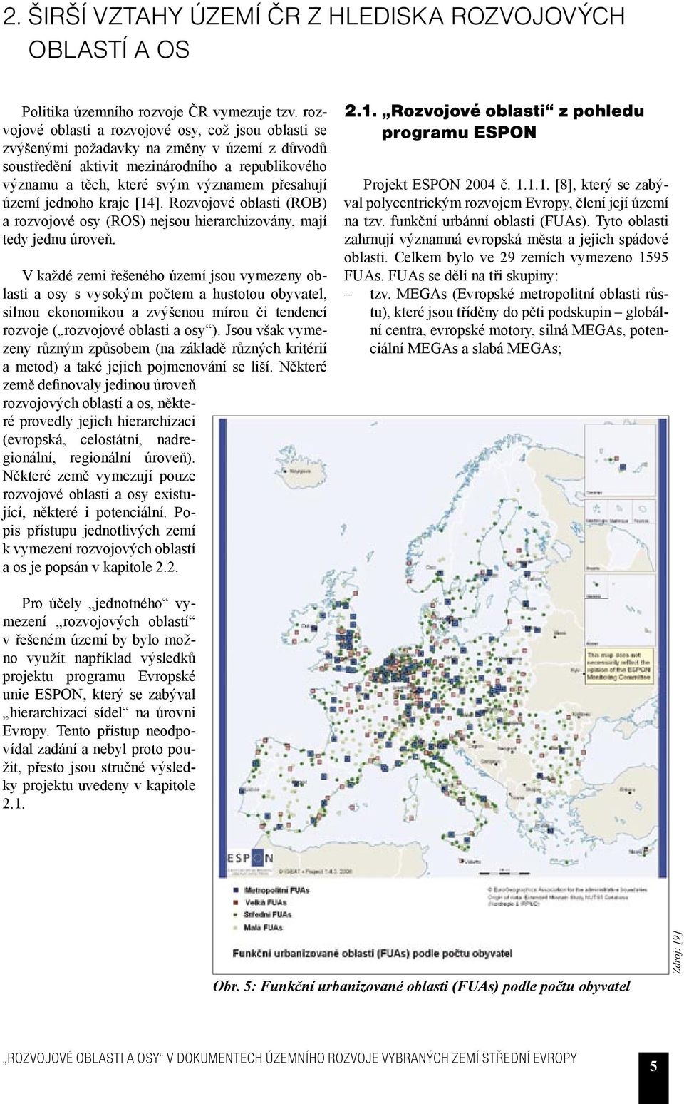 území jednoho kraje [14]. Rozvojové oblasti (ROB) a rozvojové osy (ROS) nejsou hierarchizovány, mají tedy jednu úroveň.