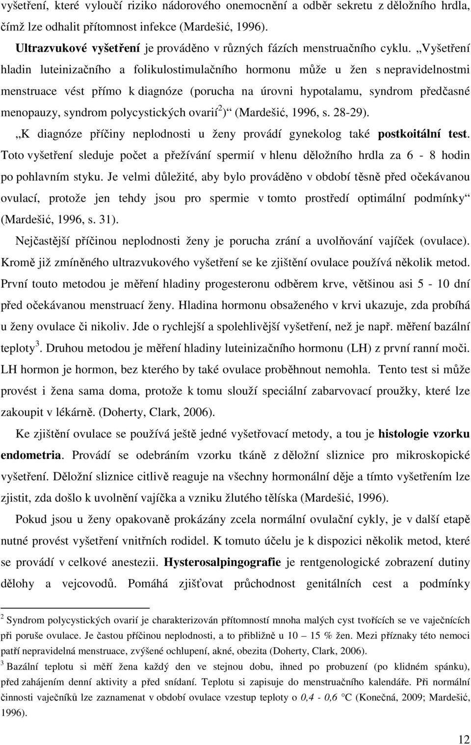 Vyšetření hladin luteinizačního a folikulostimulačního hormonu může u žen s nepravidelnostmi menstruace vést přímo k diagnóze (porucha na úrovni hypotalamu, syndrom předčasné menopauzy, syndrom