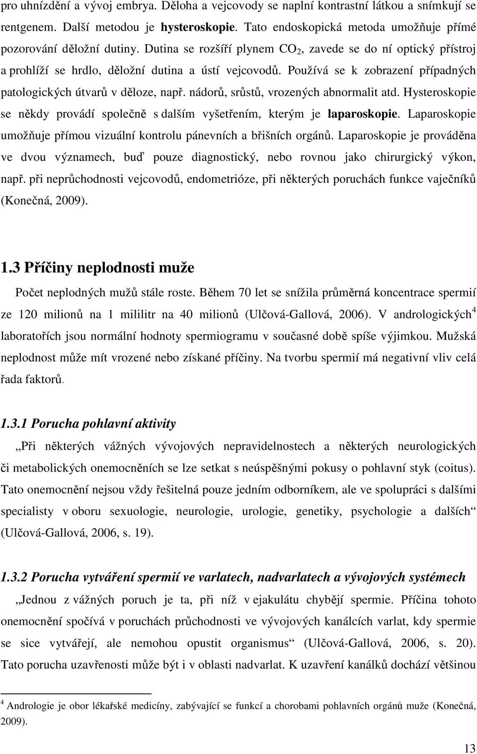 nádorů, srůstů, vrozených abnormalit atd. Hysteroskopie se někdy provádí společně s dalším vyšetřením, kterým je laparoskopie.