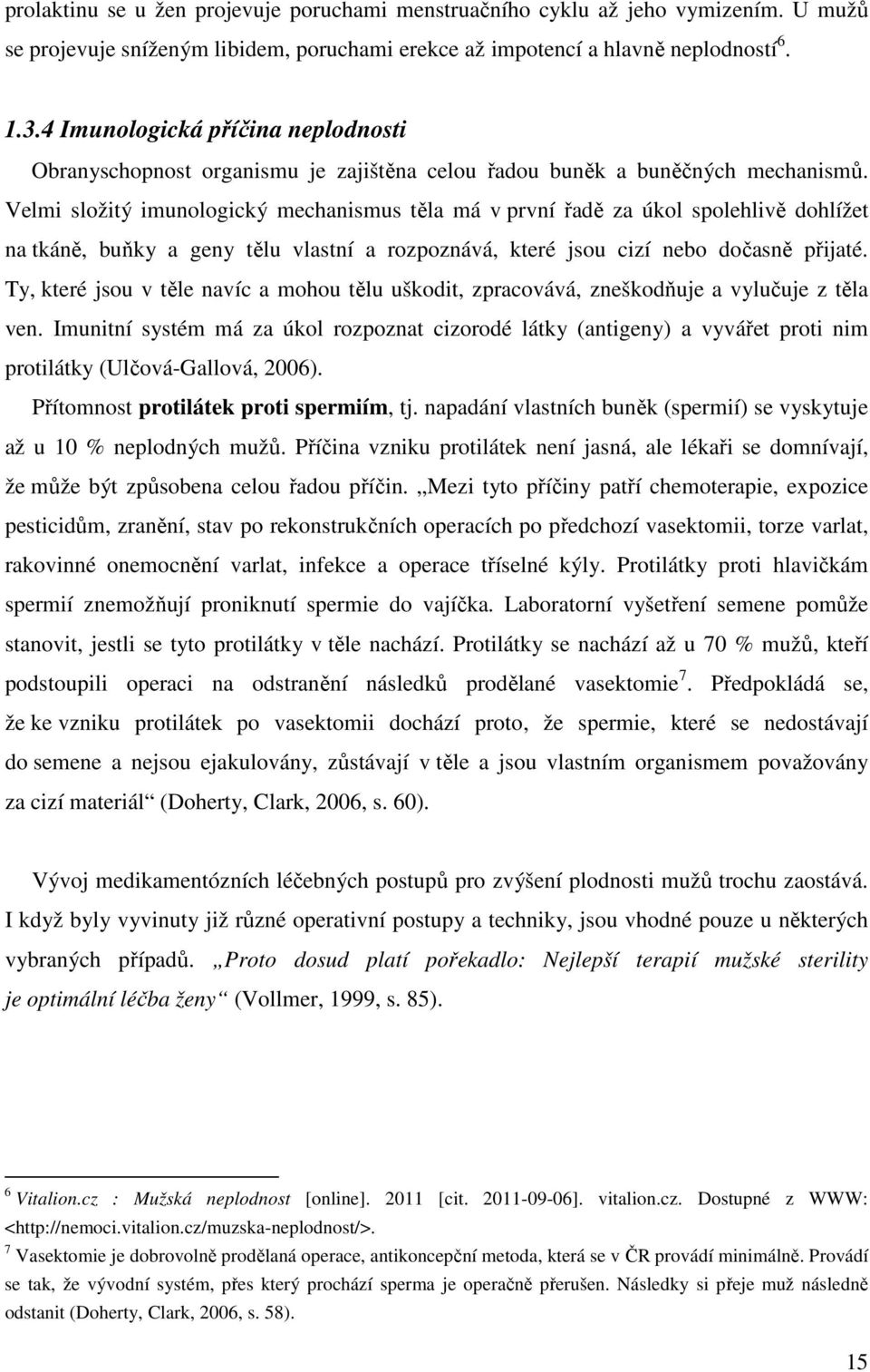 Velmi složitý imunologický mechanismus těla má v první řadě za úkol spolehlivě dohlížet na tkáně, buňky a geny tělu vlastní a rozpoznává, které jsou cizí nebo dočasně přijaté.