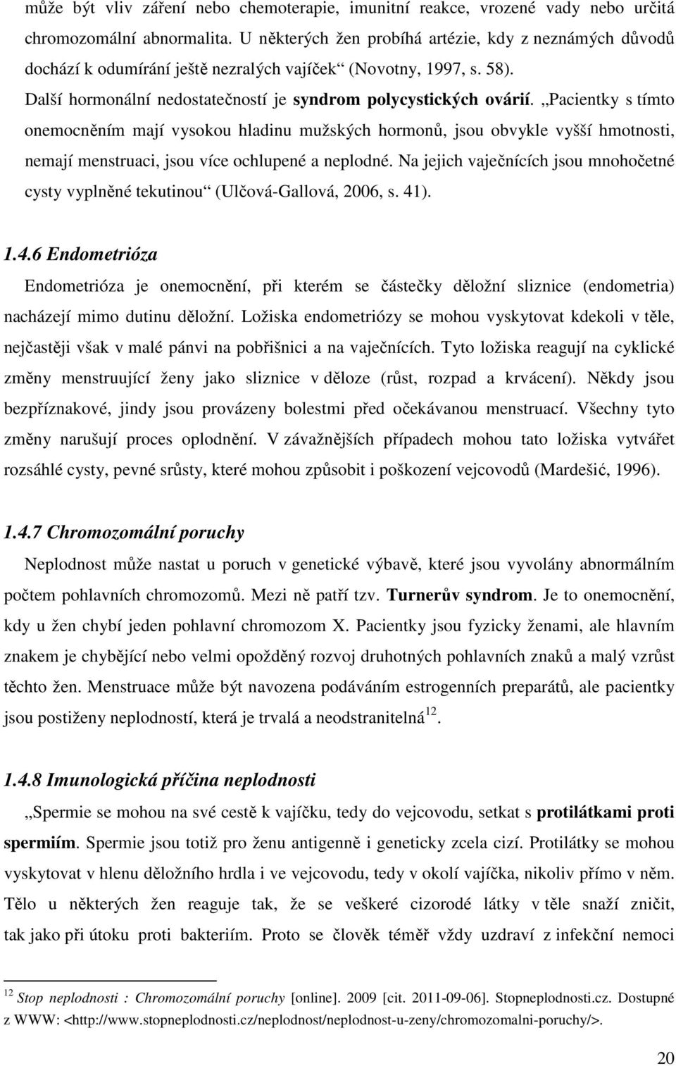 Pacientky s tímto onemocněním mají vysokou hladinu mužských hormonů, jsou obvykle vyšší hmotnosti, nemají menstruaci, jsou více ochlupené a neplodné.