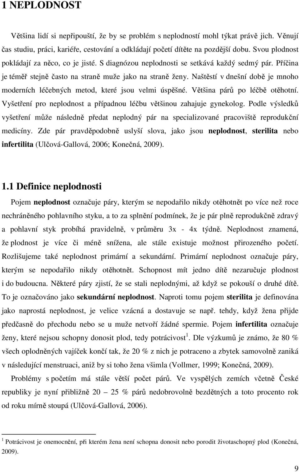 Naštěstí v dnešní době je mnoho moderních léčebných metod, které jsou velmi úspěšné. Většina párů po léčbě otěhotní. Vyšetření pro neplodnost a případnou léčbu většinou zahajuje gynekolog.