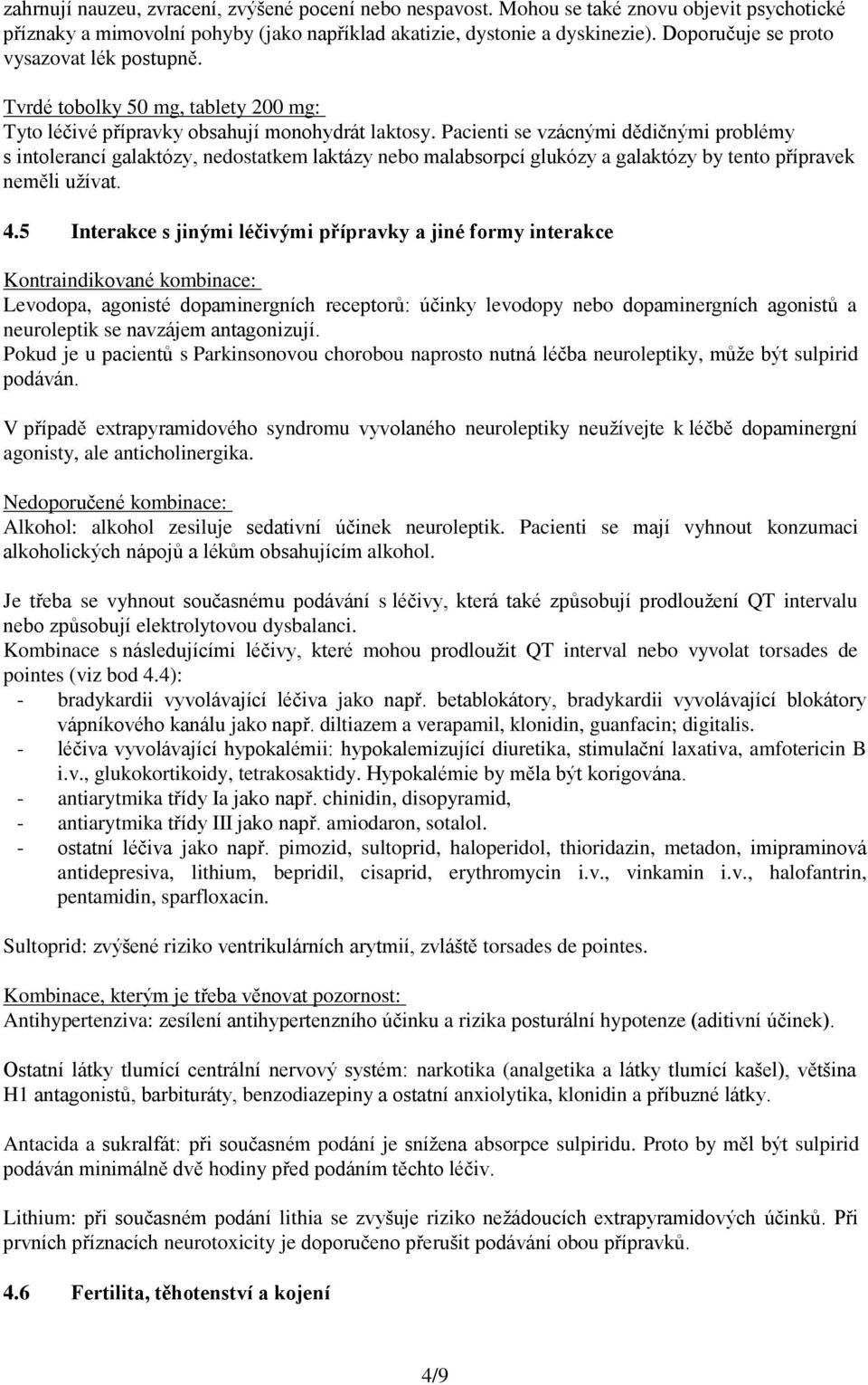 Pacienti se vzácnými dědičnými problémy s intolerancí galaktózy, nedostatkem laktázy nebo malabsorpcí glukózy a galaktózy by tento přípravek neměli užívat. 4.