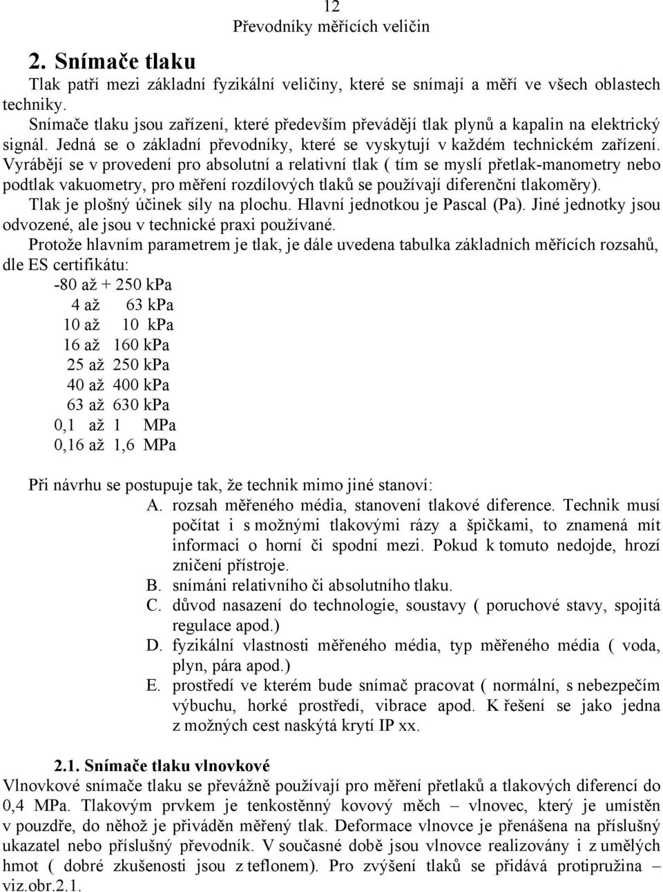 Vyrábějí se v provedení pro absolutní a relativní tlak ( tím se myslí přetlak-manometry nebo podtlak vakuometry, pro měření rozdílových tlaků se používají diferenční tlakoměry).