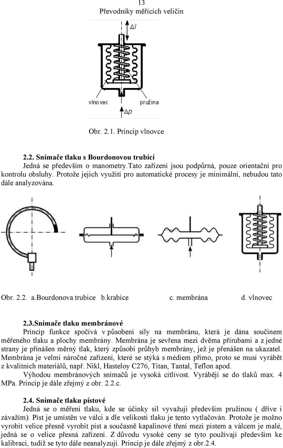 Snímače tlaku membránové Princip funkce spočívá v působení síly na membránu, která je dána součinem měřeného tlaku a plochy membrány.