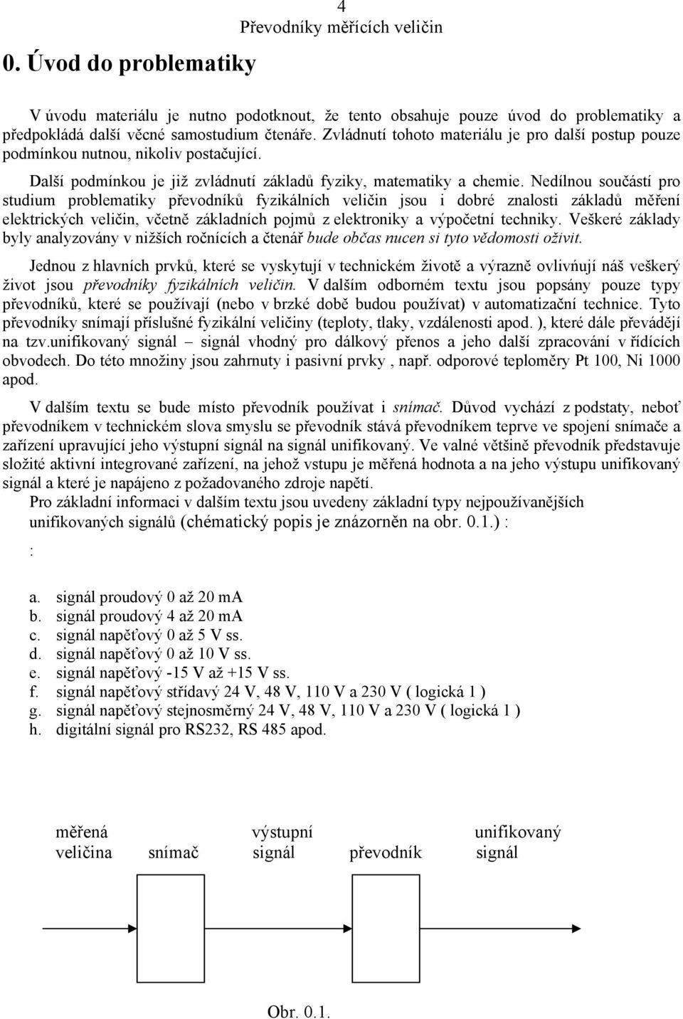 Nedílnou součástí pro studium problematiky převodníků fyzikálních veličin jsou i dobré znalosti základů měření elektrických veličin, včetně základních pojmů z elektroniky a výpočetní techniky.