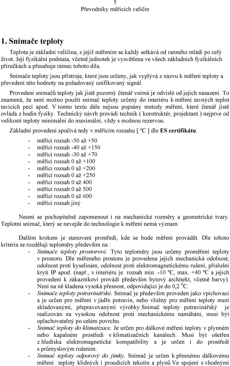 Snímače teploty jsou přístroje, které jsou určeny, jak vyplývá z názvu k měření teploty a převedení této hodnoty na požadovaný unifikovaný signál.