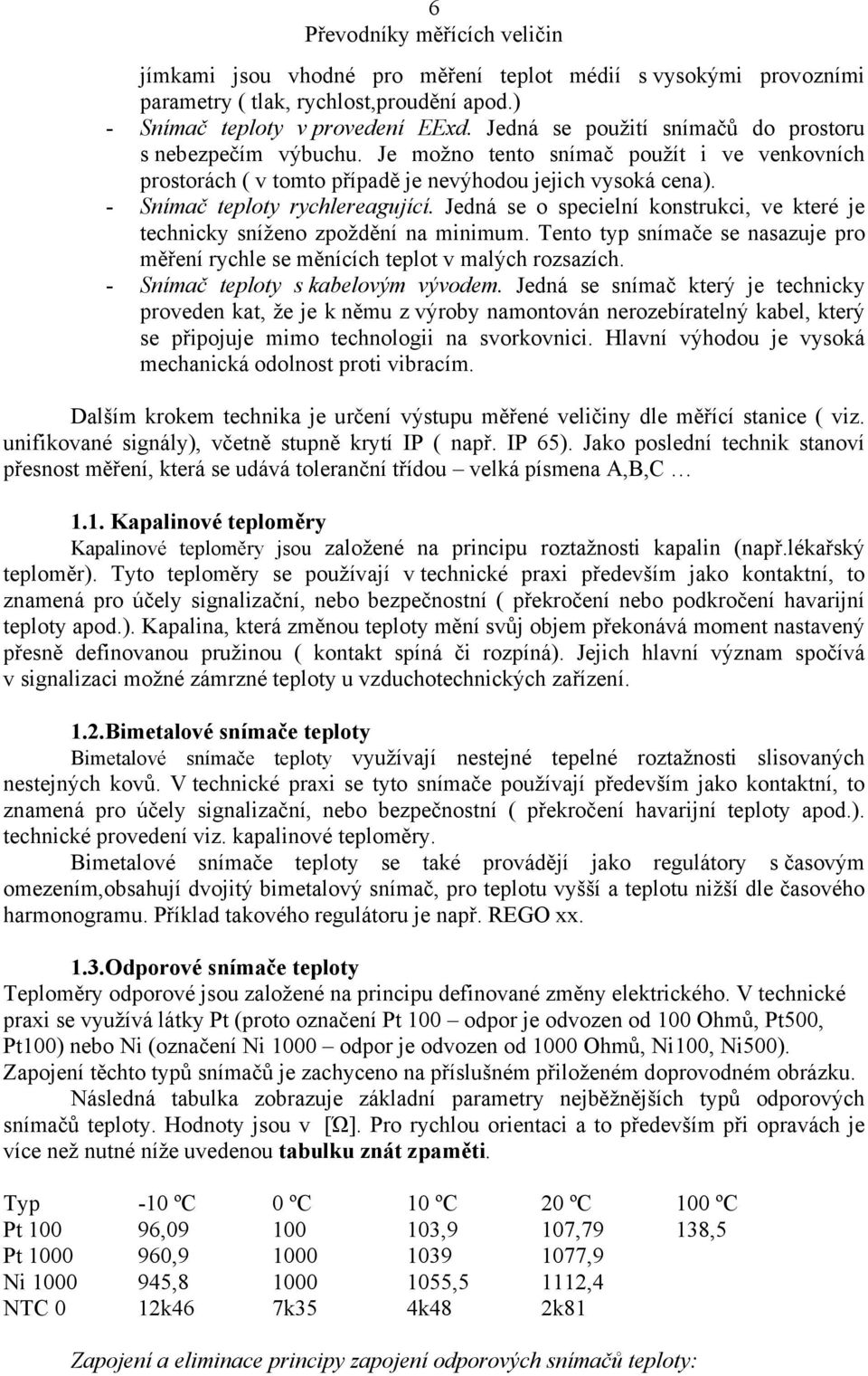 Jedná se o specielní konstrukci, ve které je technicky sníženo zpoždění na minimum. Tento typ snímače se nasazuje pro měření rychle se měnících teplot v malých rozsazích.