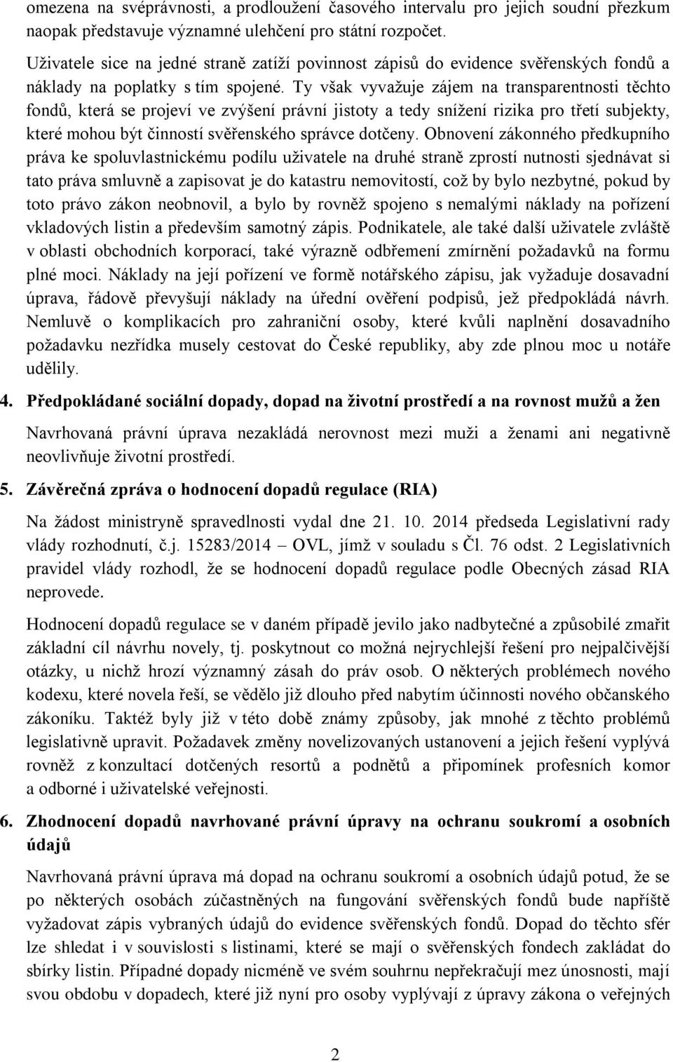 Ty však vyvažuje zájem na transparentnosti těchto fondů, která se projeví ve zvýšení právní jistoty a tedy snížení rizika pro třetí subjekty, které mohou být činností svěřenského správce dotčeny.