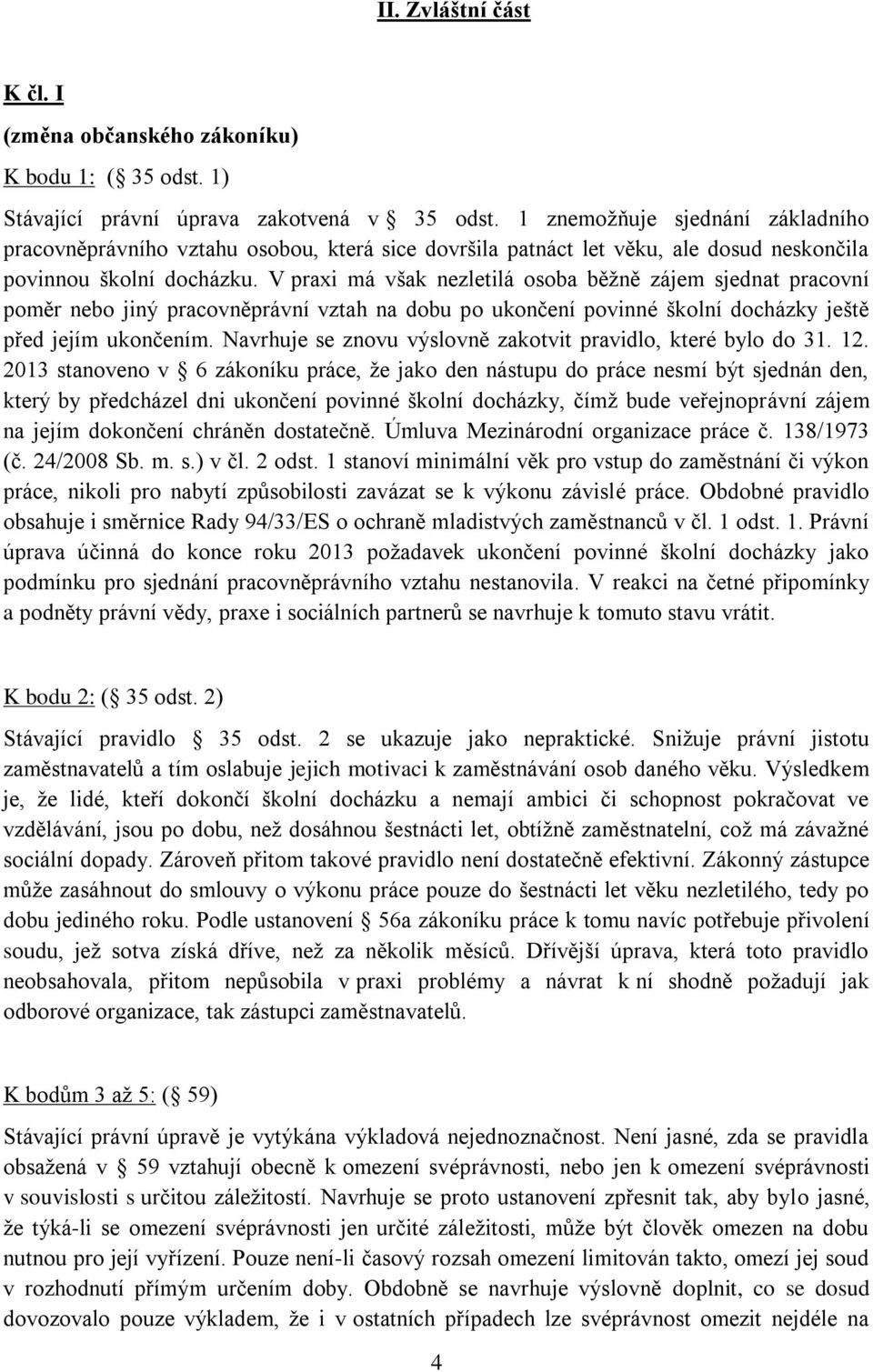 V praxi má však nezletilá osoba běžně zájem sjednat pracovní poměr nebo jiný pracovněprávní vztah na dobu po ukončení povinné školní docházky ještě před jejím ukončením.